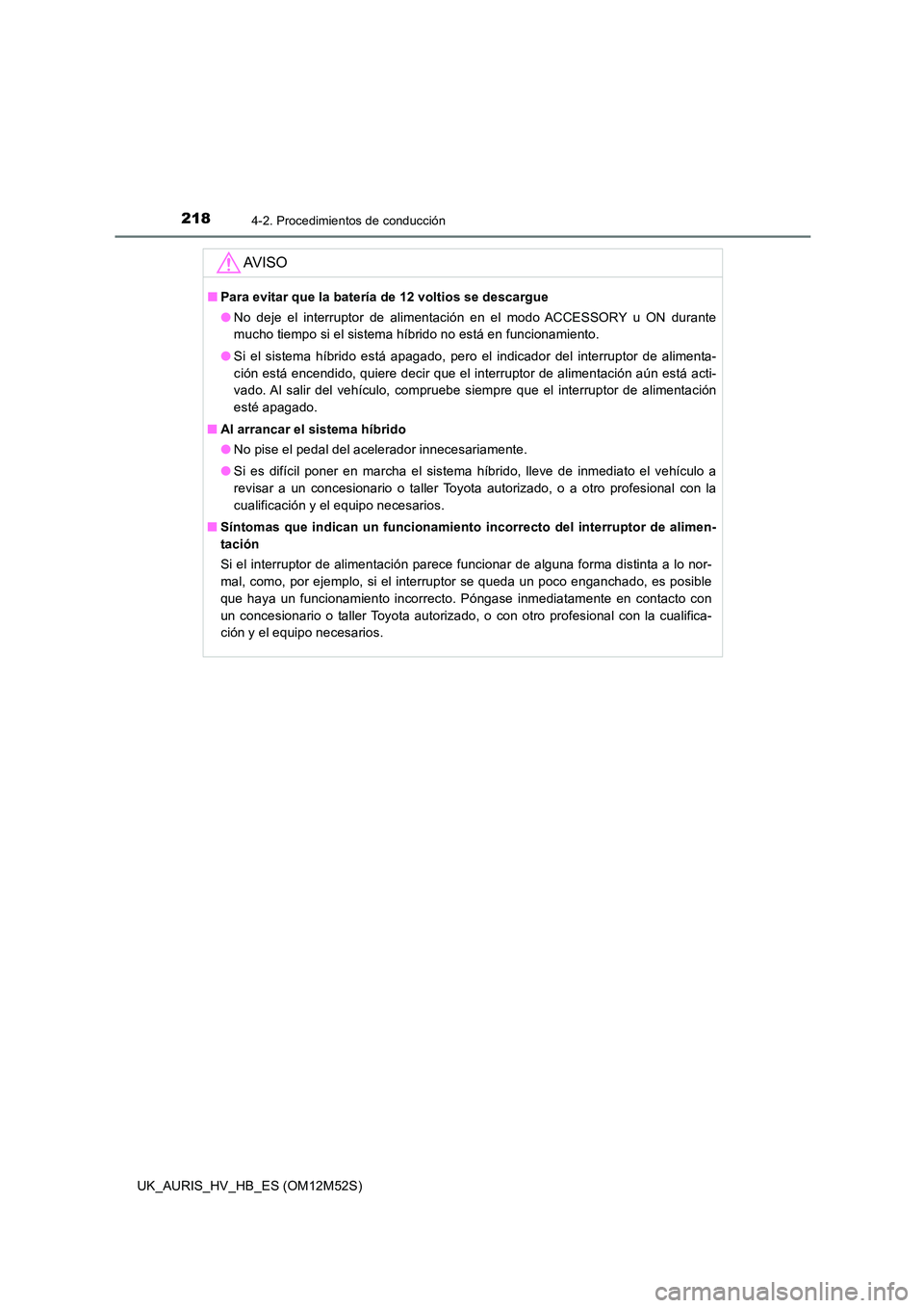 TOYOTA AURIS 2018 Manuale de Empleo (in Spanish) 2184-2. Procedimientos de conducción
UK_AURIS_HV_HB_ES (OM12M52S)
AV I S O
■Para evitar que la batería de 12 voltios se descargue
● No deje el interruptor de alimentación en el modo ACCESSORY TOYOTA AURIS 2018 Manuale de Empleo (in Spanish) 2184-2. Procedimientos de conducción
UK_AURIS_HV_HB_ES (OM12M52S)
AV I S O
■Para evitar que la batería de 12 voltios se descargue
● No deje el interruptor de alimentación en el modo ACCESSORY