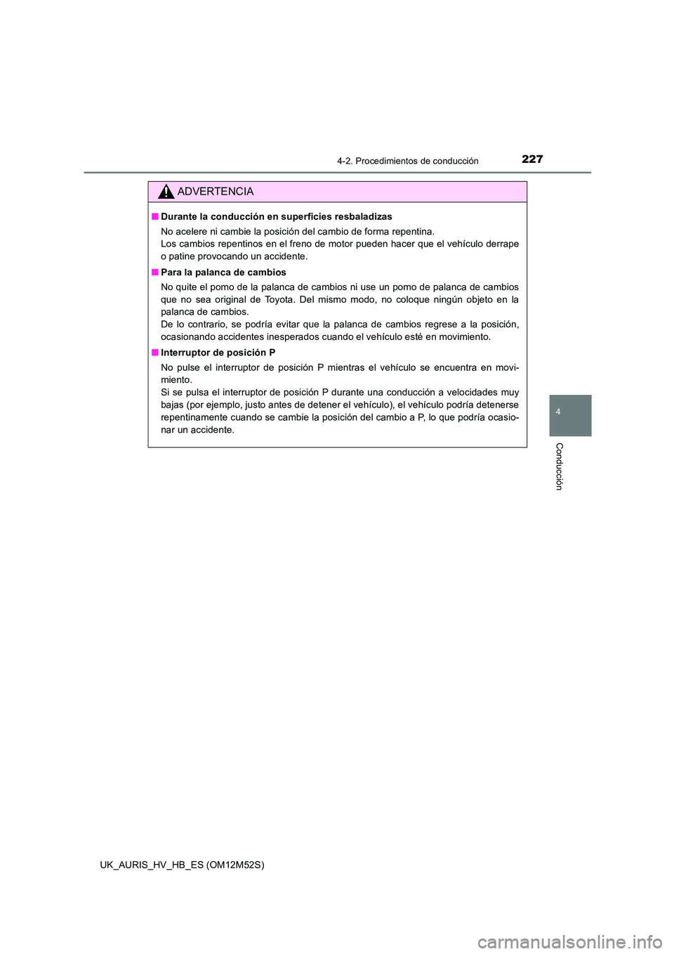 TOYOTA AURIS 2018 Manuale de Empleo (in Spanish) 2274-2. Procedimientos de conducción
4
Conducción
UK_AURIS_HV_HB_ES (OM12M52S)
ADVERTENCIA
■Durante la conducción en superficies resbaladizas
No acelere ni cambie la posición del cambio de form TOYOTA AURIS 2018 Manuale de Empleo (in Spanish) 2274-2. Procedimientos de conducción
4
Conducción
UK_AURIS_HV_HB_ES (OM12M52S)
ADVERTENCIA
■Durante la conducción en superficies resbaladizas
No acelere ni cambie la posición del cambio de form