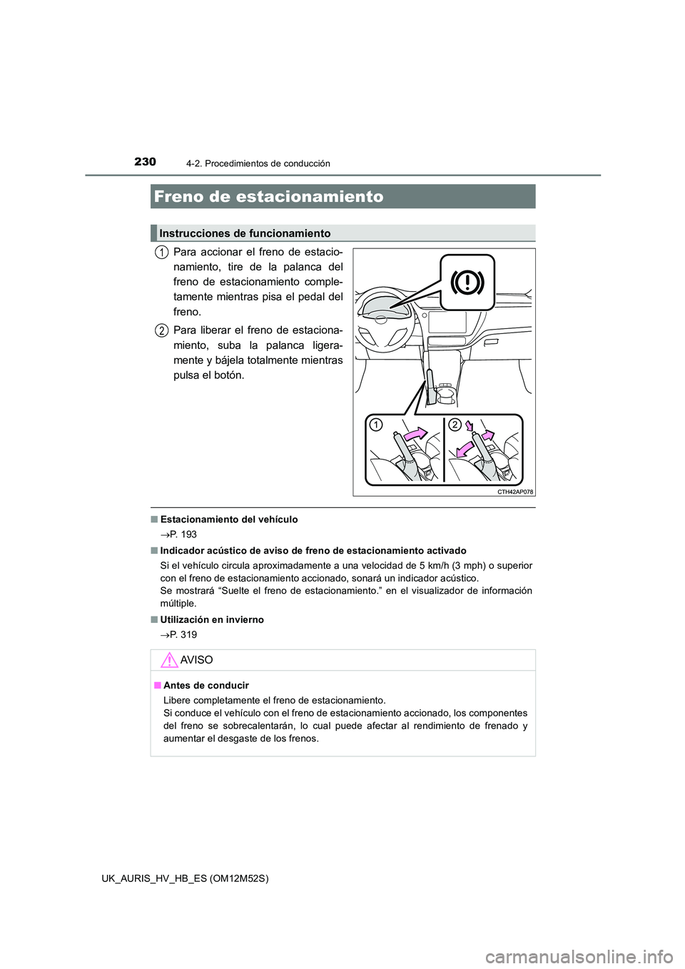 TOYOTA AURIS 2018 Manuale de Empleo (in Spanish) 2304-2. Procedimientos de conducción
UK_AURIS_HV_HB_ES (OM12M52S)
Para accionar el freno de estacio-
namiento, tire de la palanca del
freno de estacionamiento comple-
tamente mientras pisa el pedal TOYOTA AURIS 2018 Manuale de Empleo (in Spanish) 2304-2. Procedimientos de conducción
UK_AURIS_HV_HB_ES (OM12M52S)
Para accionar el freno de estacio-
namiento, tire de la palanca del
freno de estacionamiento comple-
tamente mientras pisa el pedal