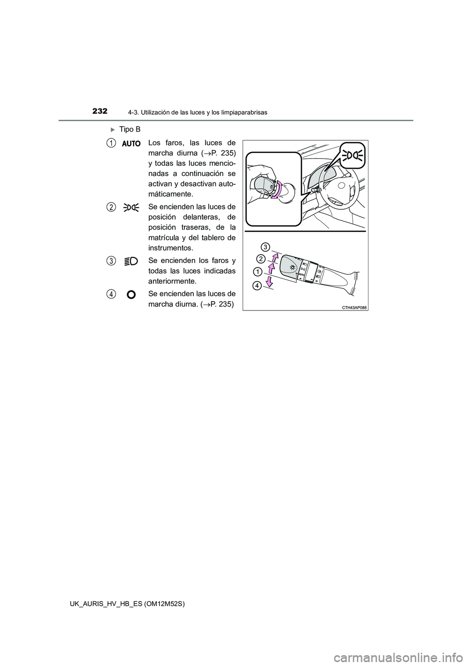 TOYOTA AURIS 2018 Manuale de Empleo (in Spanish) 2324-3. Utilización de las luces y los limpiaparabrisas
UK_AURIS_HV_HB_ES (OM12M52S)
Tipo B
Los faros, las luces de
marcha diurna ( P. 235)
y todas las luces mencio-
nadas a continuación s TOYOTA AURIS 2018 Manuale de Empleo (in Spanish) 2324-3. Utilización de las luces y los limpiaparabrisas
UK_AURIS_HV_HB_ES (OM12M52S)
Tipo B
Los faros, las luces de
marcha diurna ( P. 235)
y todas las luces mencio-
nadas a continuación s