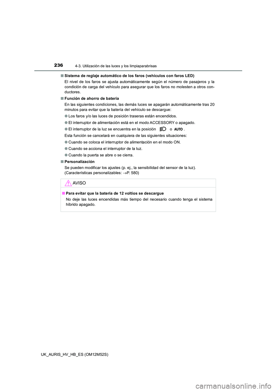 TOYOTA AURIS 2018 Manuale de Empleo (in Spanish) 2364-3. Utilización de las luces y los limpiaparabrisas
UK_AURIS_HV_HB_ES (OM12M52S)
■ Sistema de reglaje automático de los faros (vehículos con faros LED)
El nivel de los faros se ajusta autom TOYOTA AURIS 2018 Manuale de Empleo (in Spanish) 2364-3. Utilización de las luces y los limpiaparabrisas
UK_AURIS_HV_HB_ES (OM12M52S)
■ Sistema de reglaje automático de los faros (vehículos con faros LED)
El nivel de los faros se ajusta autom