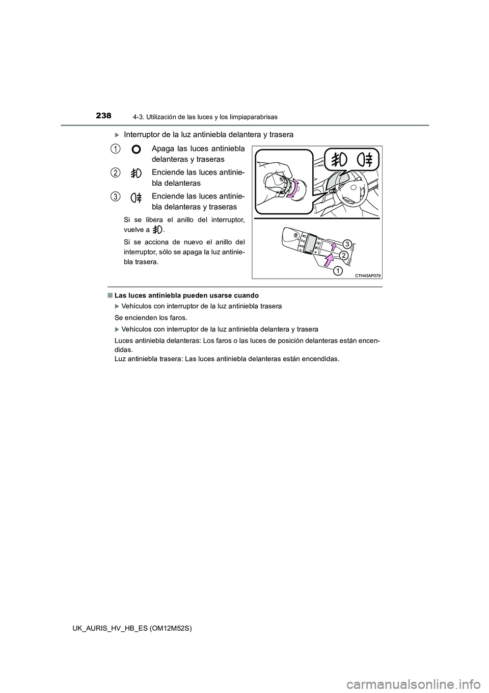 TOYOTA AURIS 2018 Manuale de Empleo (in Spanish) 2384-3. Utilización de las luces y los limpiaparabrisas
UK_AURIS_HV_HB_ES (OM12M52S)
Interruptor de la luz antiniebla delantera y trasera
Apaga las luces antiniebla
delanteras y traseras
Encien TOYOTA AURIS 2018 Manuale de Empleo (in Spanish) 2384-3. Utilización de las luces y los limpiaparabrisas
UK_AURIS_HV_HB_ES (OM12M52S)
Interruptor de la luz antiniebla delantera y trasera
Apaga las luces antiniebla
delanteras y traseras
Encien