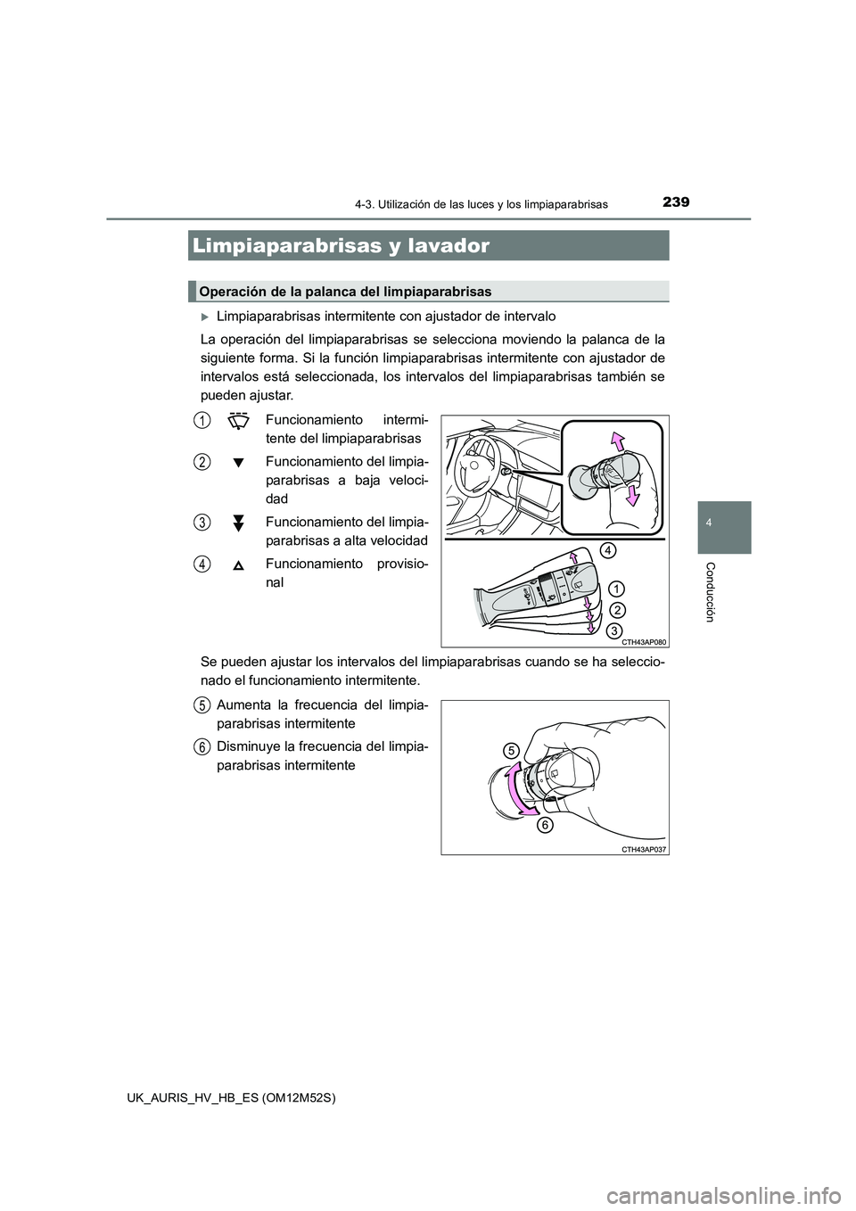 TOYOTA AURIS 2018 Manuale de Empleo (in Spanish) 2394-3. Utilización de las luces y los limpiaparabrisas
4
Conducción
UK_AURIS_HV_HB_ES (OM12M52S)
Limpiaparabrisas intermitente con ajustador de intervalo
La operación del limpiaparabrisas se s TOYOTA AURIS 2018 Manuale de Empleo (in Spanish) 2394-3. Utilización de las luces y los limpiaparabrisas
4
Conducción
UK_AURIS_HV_HB_ES (OM12M52S)
Limpiaparabrisas intermitente con ajustador de intervalo
La operación del limpiaparabrisas se s