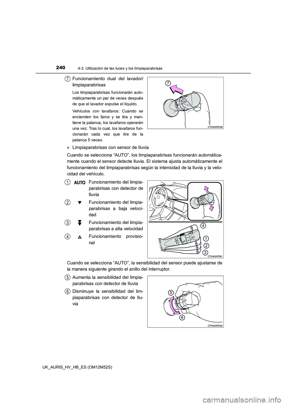 TOYOTA AURIS 2018 Manuale de Empleo (in Spanish) 2404-3. Utilización de las luces y los limpiaparabrisas
UK_AURIS_HV_HB_ES (OM12M52S)
Funcionamiento dual del lavador/
limpiaparabrisas
Los limpiaparabrisas funcionarán auto-
máticamente un par de TOYOTA AURIS 2018 Manuale de Empleo (in Spanish) 2404-3. Utilización de las luces y los limpiaparabrisas
UK_AURIS_HV_HB_ES (OM12M52S)
Funcionamiento dual del lavador/
limpiaparabrisas
Los limpiaparabrisas funcionarán auto-
máticamente un par de
