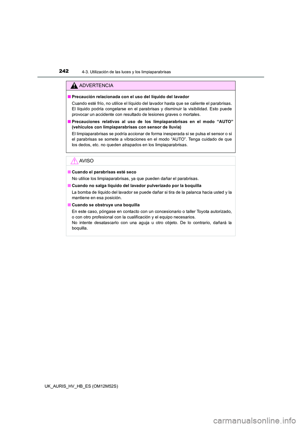 TOYOTA AURIS 2018 Manuale de Empleo (in Spanish) 2424-3. Utilización de las luces y los limpiaparabrisas
UK_AURIS_HV_HB_ES (OM12M52S)
ADVERTENCIA
■Precaución relacionada con el uso del líquido del lavador
Cuando esté frío, no utilice el líq TOYOTA AURIS 2018 Manuale de Empleo (in Spanish) 2424-3. Utilización de las luces y los limpiaparabrisas
UK_AURIS_HV_HB_ES (OM12M52S)
ADVERTENCIA
■Precaución relacionada con el uso del líquido del lavador
Cuando esté frío, no utilice el líq