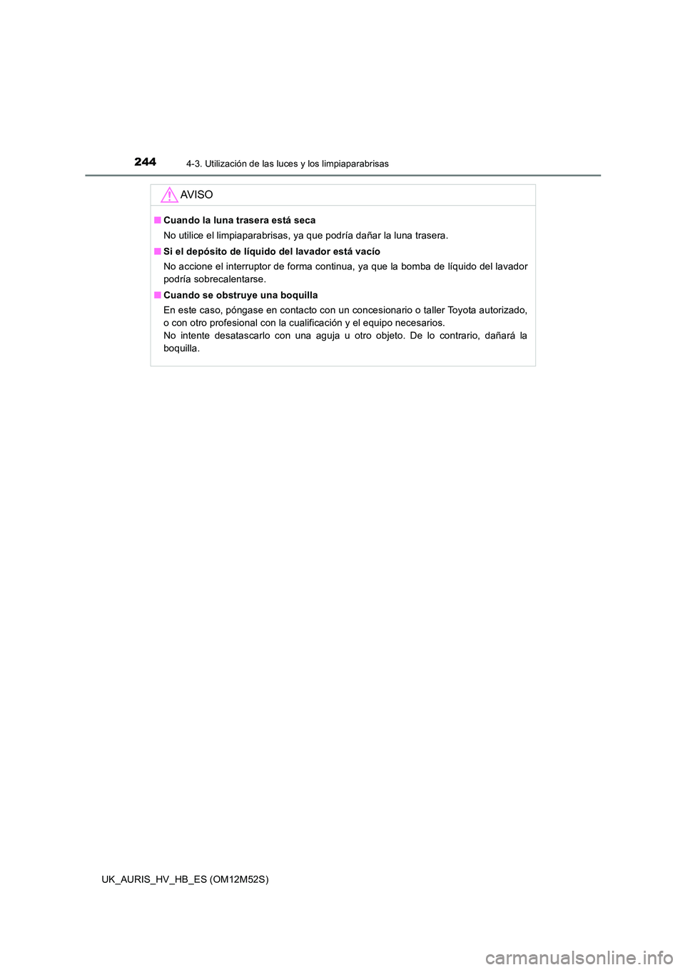 TOYOTA AURIS 2018 Manuale de Empleo (in Spanish) 2444-3. Utilización de las luces y los limpiaparabrisas
UK_AURIS_HV_HB_ES (OM12M52S)
AV I S O
■Cuando la luna trasera está seca
No utilice el limpiaparabrisas, ya que podría dañar la luna trase TOYOTA AURIS 2018 Manuale de Empleo (in Spanish) 2444-3. Utilización de las luces y los limpiaparabrisas
UK_AURIS_HV_HB_ES (OM12M52S)
AV I S O
■Cuando la luna trasera está seca
No utilice el limpiaparabrisas, ya que podría dañar la luna trase