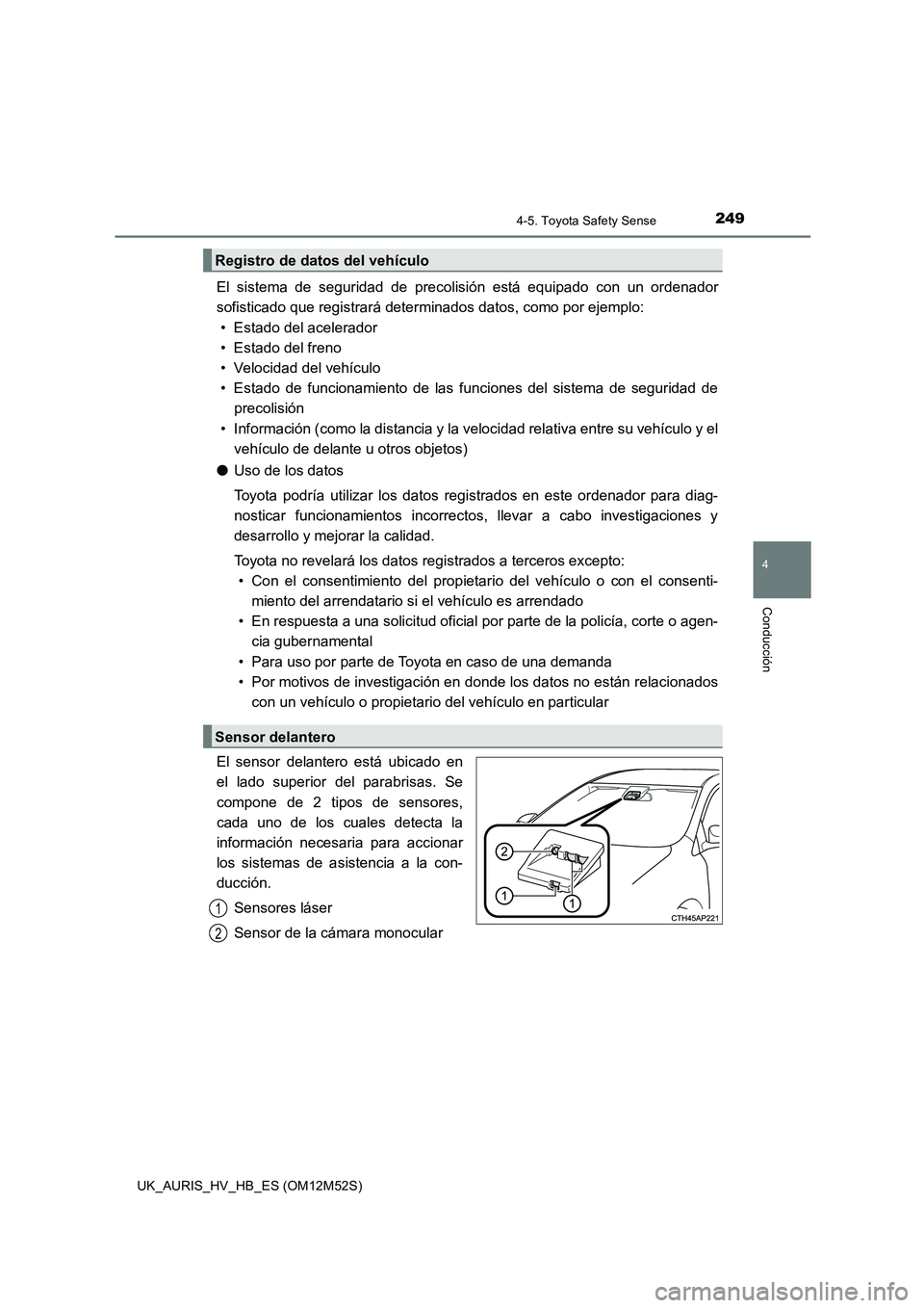 TOYOTA AURIS 2018 Manuale de Empleo (in Spanish) 2494-5. Toyota Safety Sense
4
Conducción
UK_AURIS_HV_HB_ES (OM12M52S)
El sistema de seguridad de precolisión está equipado con un ordenador
sofisticado que registrará determinados datos, como por TOYOTA AURIS 2018 Manuale de Empleo (in Spanish) 2494-5. Toyota Safety Sense
4
Conducción
UK_AURIS_HV_HB_ES (OM12M52S)
El sistema de seguridad de precolisión está equipado con un ordenador
sofisticado que registrará determinados datos, como por