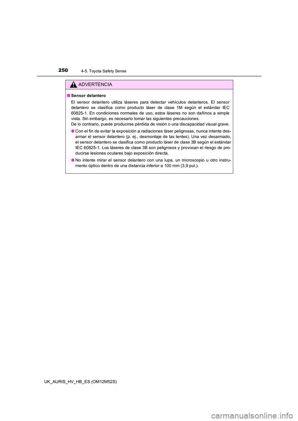 TOYOTA AURIS 2018 Manuale de Empleo (in Spanish) 2504-5. Toyota Safety Sense
UK_AURIS_HV_HB_ES (OM12M52S)
ADVERTENCIA
■Sensor delantero
El sensor delantero utiliza láseres para detectar vehículos delanteros. El sensor
delantero se clasifica co TOYOTA AURIS 2018 Manuale de Empleo (in Spanish) 2504-5. Toyota Safety Sense
UK_AURIS_HV_HB_ES (OM12M52S)
ADVERTENCIA
■Sensor delantero
El sensor delantero utiliza láseres para detectar vehículos delanteros. El sensor
delantero se clasifica co