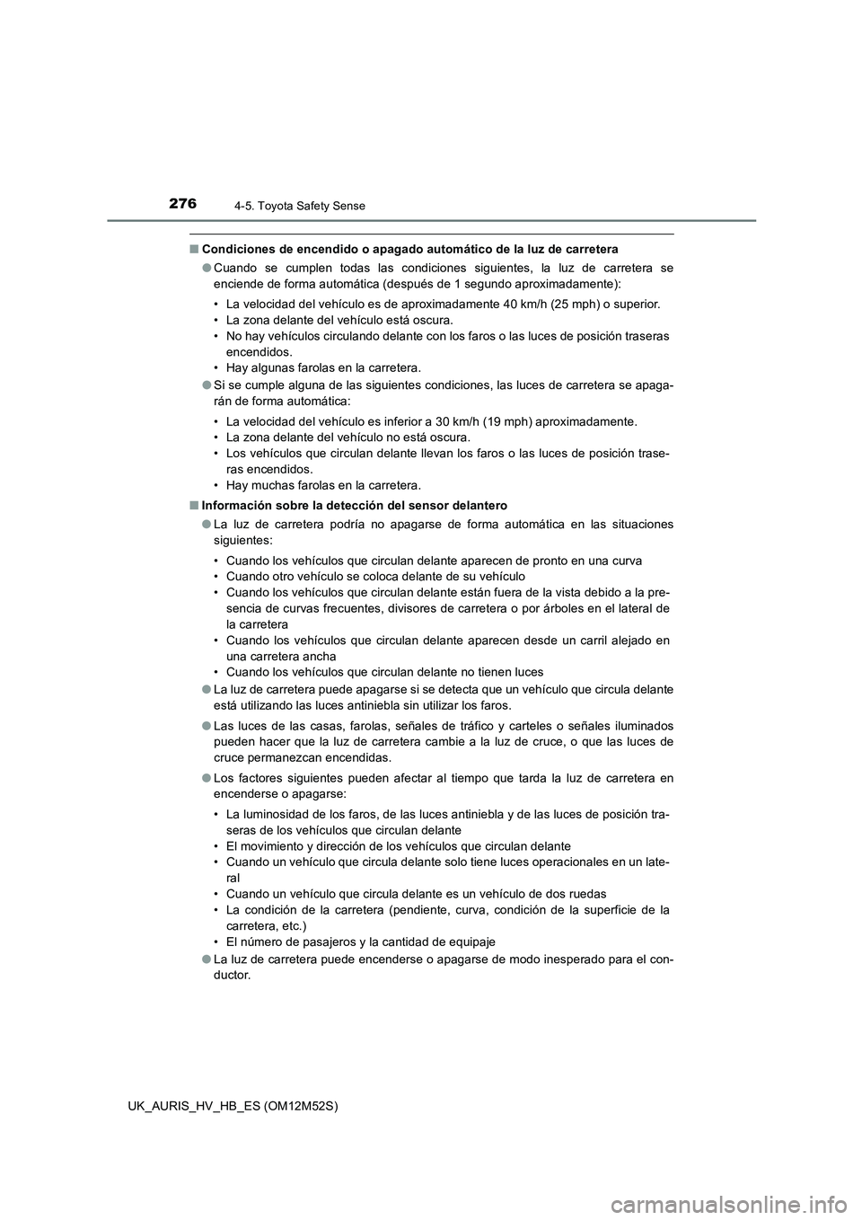 TOYOTA AURIS 2018 Manuale de Empleo (in Spanish) 2764-5. Toyota Safety Sense
UK_AURIS_HV_HB_ES (OM12M52S)
■Condiciones de encendido o apagado automático de la luz de carretera
● Cuando se cumplen todas las condiciones siguientes, la luz de car TOYOTA AURIS 2018 Manuale de Empleo (in Spanish) 2764-5. Toyota Safety Sense
UK_AURIS_HV_HB_ES (OM12M52S)
■Condiciones de encendido o apagado automático de la luz de carretera
● Cuando se cumplen todas las condiciones siguientes, la luz de car