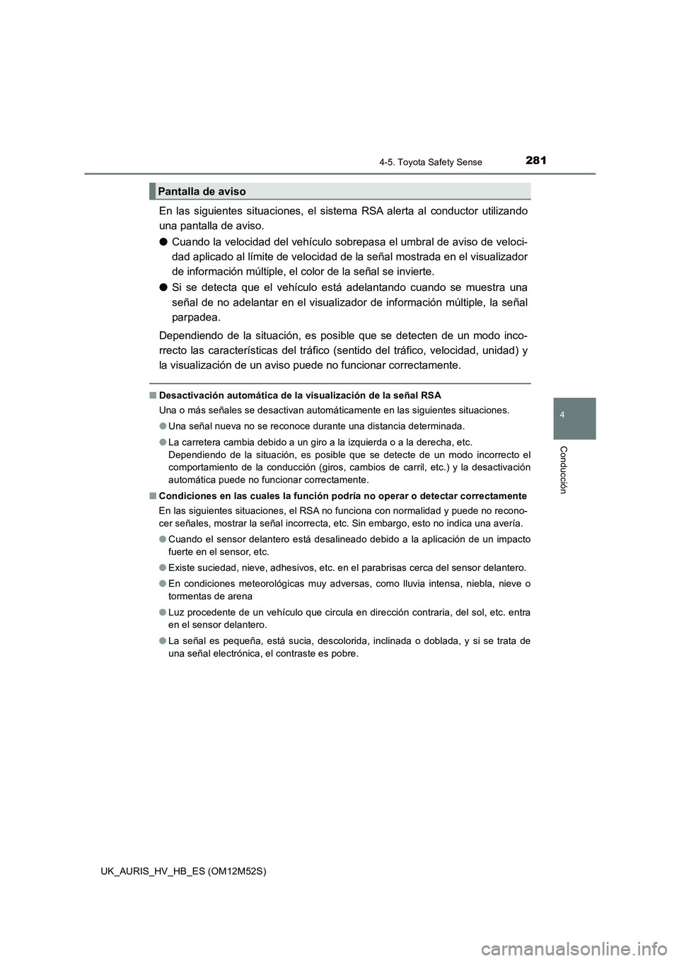 TOYOTA AURIS 2018 Manuale de Empleo (in Spanish) 2814-5. Toyota Safety Sense
4
Conducción
UK_AURIS_HV_HB_ES (OM12M52S)
En las siguientes situaciones, el sistema RSA alerta al conductor utilizando
una pantalla de aviso.
● Cuando la velocidad del TOYOTA AURIS 2018 Manuale de Empleo (in Spanish) 2814-5. Toyota Safety Sense
4
Conducción
UK_AURIS_HV_HB_ES (OM12M52S)
En las siguientes situaciones, el sistema RSA alerta al conductor utilizando
una pantalla de aviso.
● Cuando la velocidad del