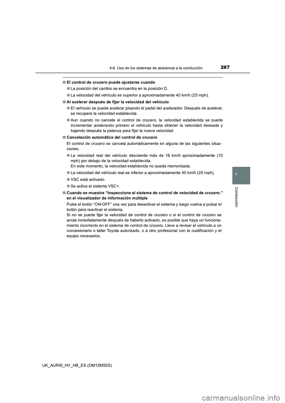 TOYOTA AURIS 2018 Manuale de Empleo (in Spanish) 2874-6. Uso de los sistemas de asistencia a la conducción
4
Conducción
UK_AURIS_HV_HB_ES (OM12M52S)
■El control de crucero puede ajustarse cuando
● La posición del cambio se encuentra en la po TOYOTA AURIS 2018 Manuale de Empleo (in Spanish) 2874-6. Uso de los sistemas de asistencia a la conducción
4
Conducción
UK_AURIS_HV_HB_ES (OM12M52S)
■El control de crucero puede ajustarse cuando
● La posición del cambio se encuentra en la po