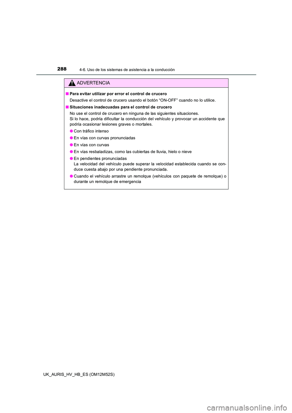 TOYOTA AURIS 2018 Manuale de Empleo (in Spanish) 2884-6. Uso de los sistemas de asistencia a la conducción
UK_AURIS_HV_HB_ES (OM12M52S)
ADVERTENCIA
■Para evitar utilizar por error el control de crucero
Desactive el control de crucero usando el b TOYOTA AURIS 2018 Manuale de Empleo (in Spanish) 2884-6. Uso de los sistemas de asistencia a la conducción
UK_AURIS_HV_HB_ES (OM12M52S)
ADVERTENCIA
■Para evitar utilizar por error el control de crucero
Desactive el control de crucero usando el b
