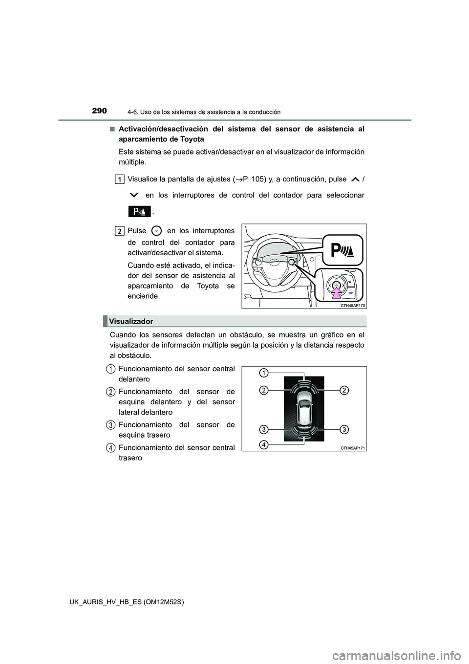 TOYOTA AURIS 2018 Manuale de Empleo (in Spanish) 2904-6. Uso de los sistemas de asistencia a la conducción
UK_AURIS_HV_HB_ES (OM12M52S)
■Activación/desactivación del sistema del sensor de asistencia al
aparcamiento de Toyota
Este sistema se TOYOTA AURIS 2018 Manuale de Empleo (in Spanish) 2904-6. Uso de los sistemas de asistencia a la conducción
UK_AURIS_HV_HB_ES (OM12M52S)
■Activación/desactivación del sistema del sensor de asistencia al
aparcamiento de Toyota
Este sistema se