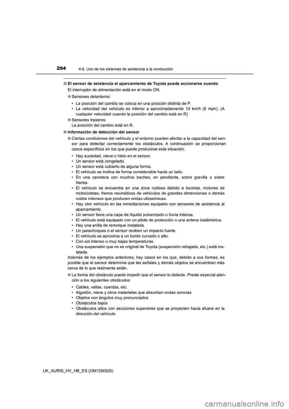 TOYOTA AURIS 2018  Manuale de Empleo (in Spanish) 2944-6. Uso de los sistemas de asistencia a la conducción
UK_AURIS_HV_HB_ES (OM12M52S)
■El sensor de asistencia al aparcamiento de Toyota puede accionarse cuando 
El interruptor de alimentación es