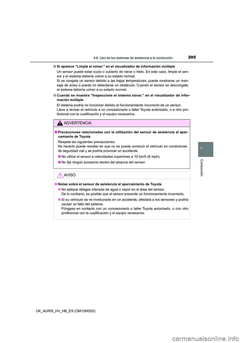 TOYOTA AURIS 2018  Manuale de Empleo (in Spanish) 2954-6. Uso de los sistemas de asistencia a la conducción
4
Conducción
UK_AURIS_HV_HB_ES (OM12M52S) 
■ Si aparece “Limpie el sónar.” en el visualizador de información múltiple 
Un sensor pu