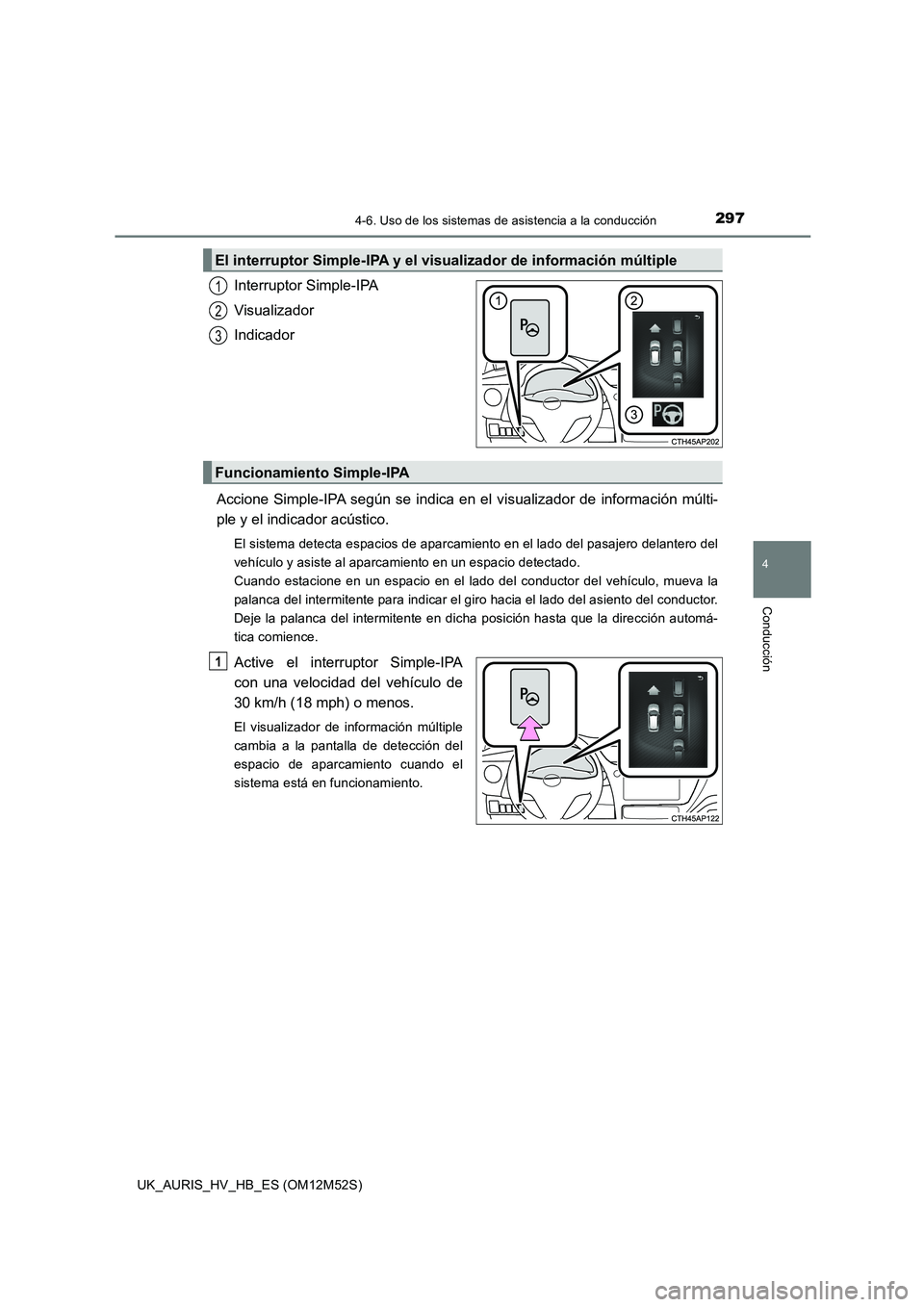 TOYOTA AURIS 2018  Manuale de Empleo (in Spanish) 2974-6. Uso de los sistemas de asistencia a la conducción
4
Conducción
UK_AURIS_HV_HB_ES (OM12M52S)
Interruptor Simple-IPA 
Visualizador
Indicador 
Accione Simple-IPA según se indica en el visualiz
