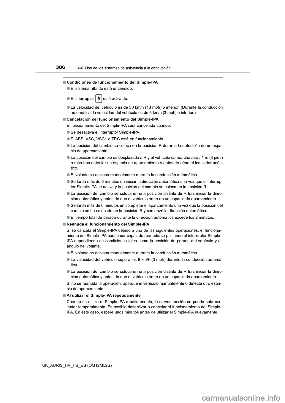 TOYOTA AURIS 2018  Manuale de Empleo (in Spanish) 3064-6. Uso de los sistemas de asistencia a la conducción
UK_AURIS_HV_HB_ES (OM12M52S)
■Condiciones de funcionamiento del Simple-IPA 
● El sistema híbrido está encendido. 
● El interruptor   