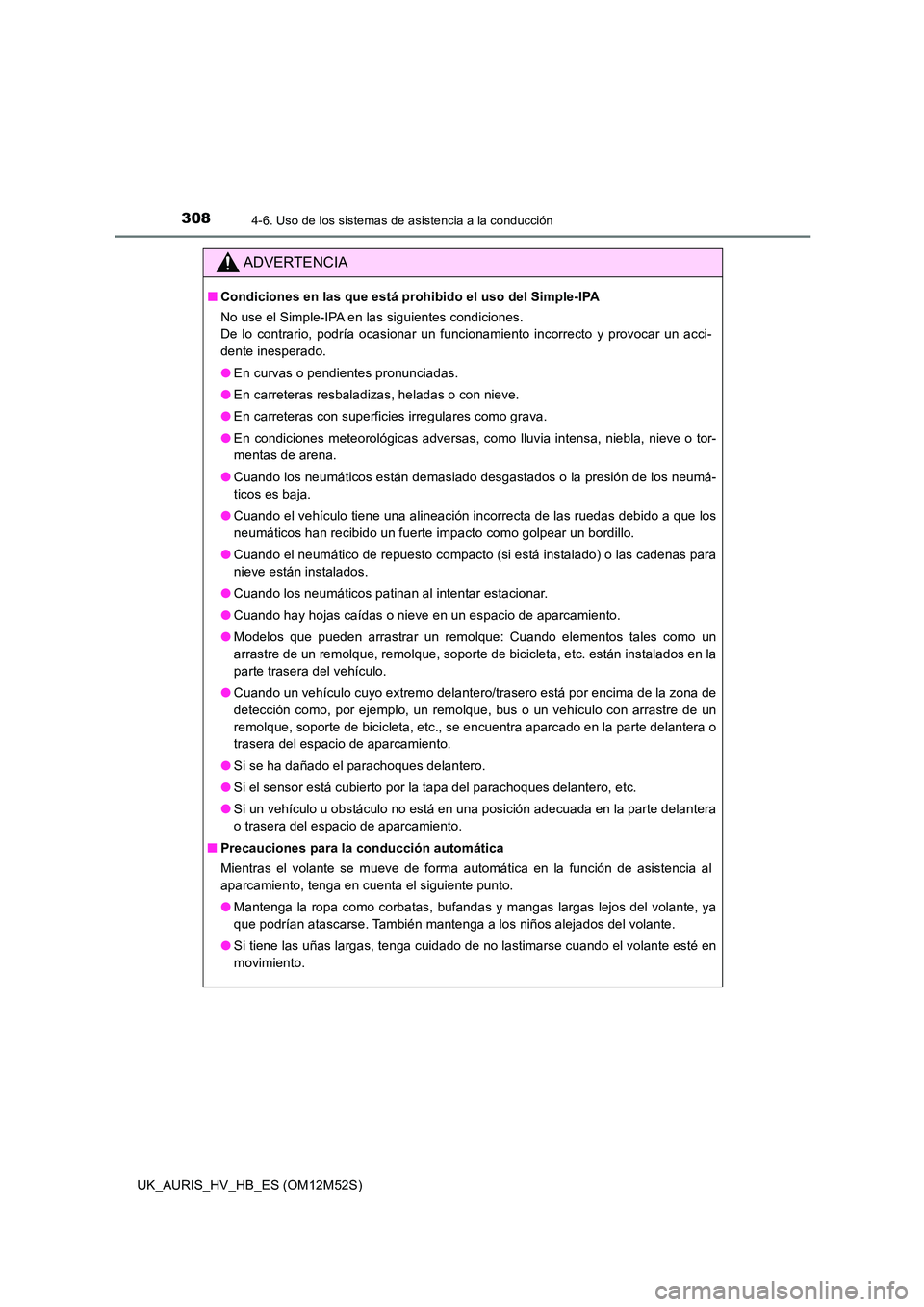 TOYOTA AURIS 2018  Manuale de Empleo (in Spanish) 3084-6. Uso de los sistemas de asistencia a la conducción
UK_AURIS_HV_HB_ES (OM12M52S)
ADVERTENCIA
■Condiciones en las que está prohibido el uso del Simple-IPA 
No use el Simple-IPA en las siguien