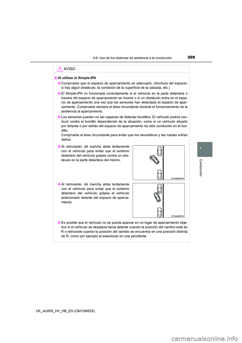 TOYOTA AURIS 2018  Manuale de Empleo (in Spanish) 3094-6. Uso de los sistemas de asistencia a la conducción
4
Conducción
UK_AURIS_HV_HB_ES (OM12M52S)
AV I S O
■Al utilizar el Simple-IPA 
● Compruebe que el espacio de aparcamiento es adecuado. (