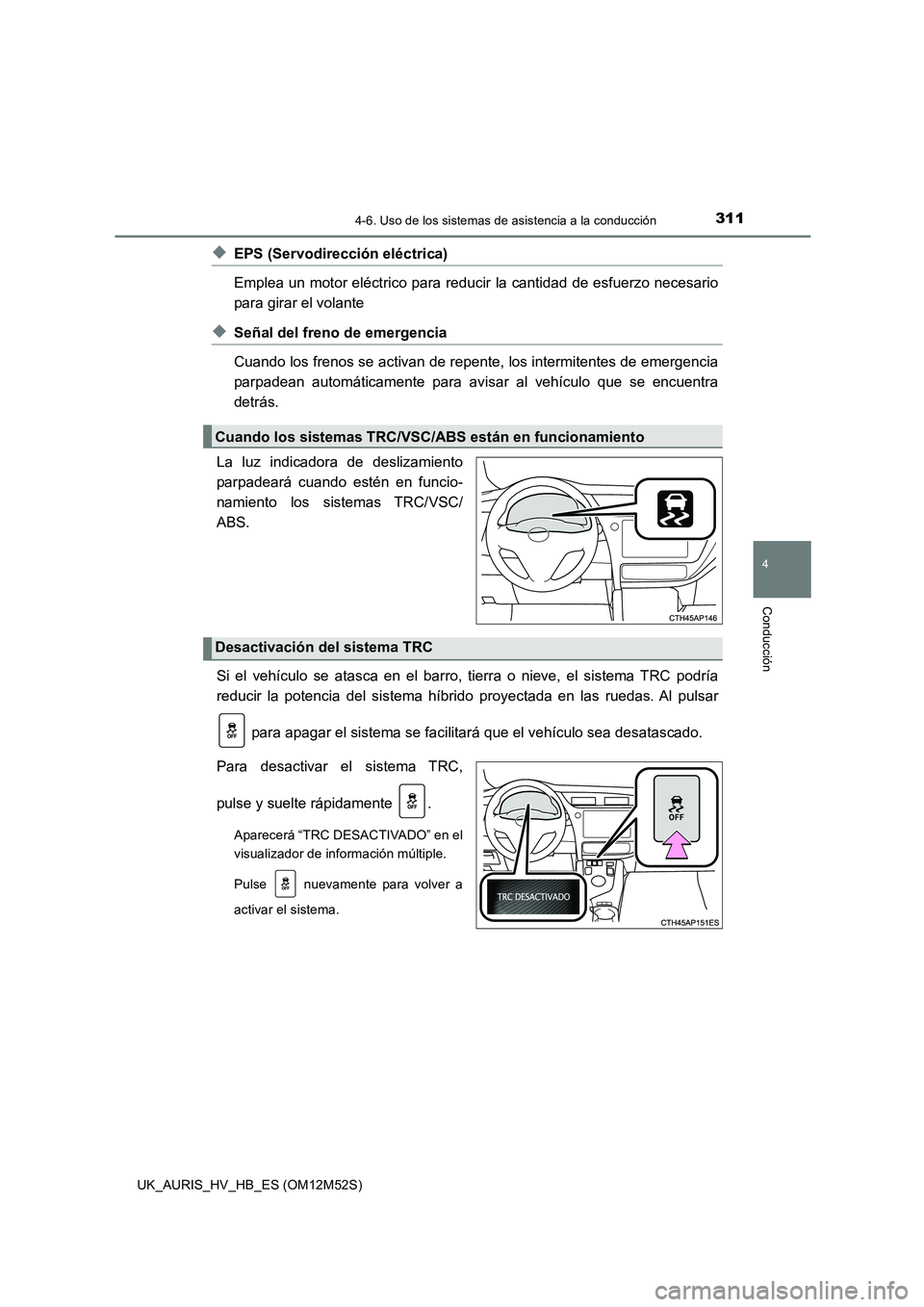 TOYOTA AURIS 2018  Manuale de Empleo (in Spanish) 3114-6. Uso de los sistemas de asistencia a la conducción
4
Conducción
UK_AURIS_HV_HB_ES (OM12M52S)
◆EPS (Servodirección eléctrica)  
Emplea un motor eléctrico para reducir  la cantidad de esfu
