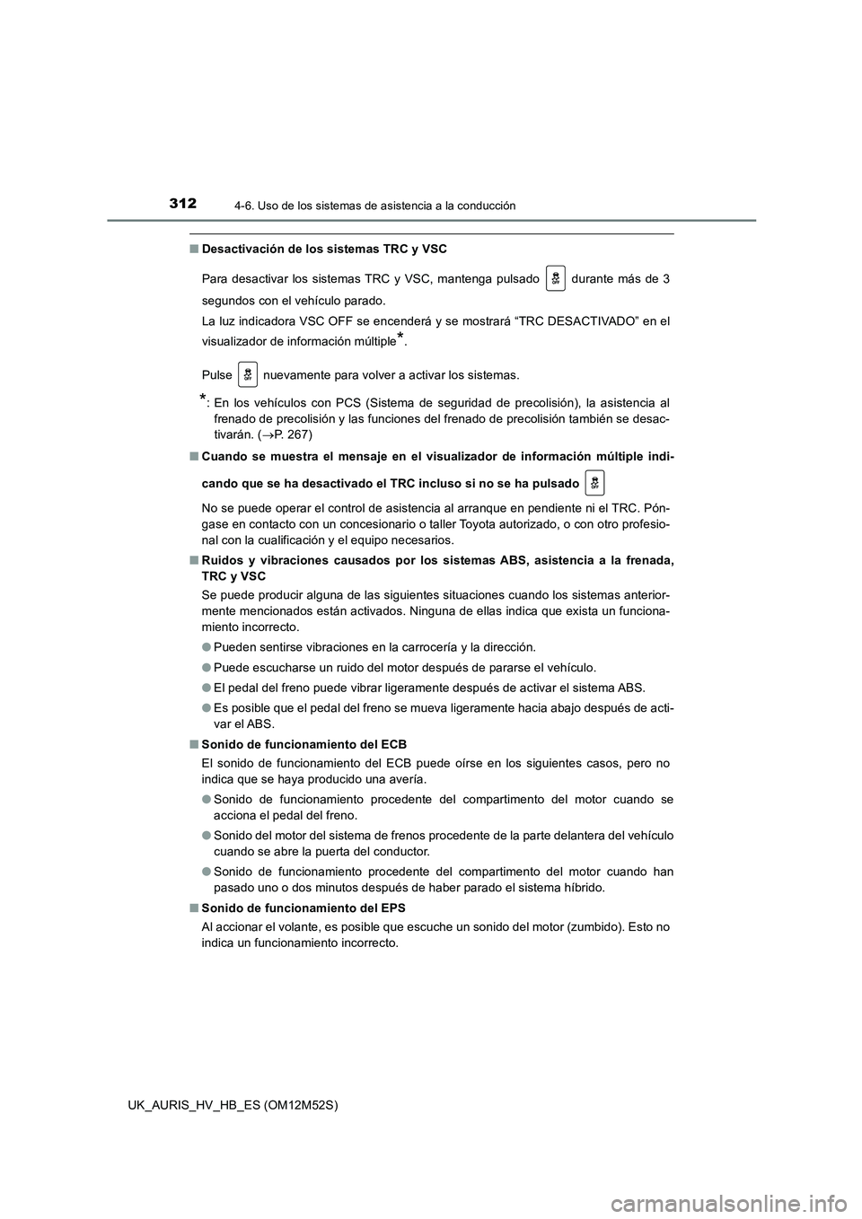 TOYOTA AURIS 2018  Manuale de Empleo (in Spanish) 3124-6. Uso de los sistemas de asistencia a la conducción
UK_AURIS_HV_HB_ES (OM12M52S)
■Desactivación de los sistemas TRC y VSC 
Para desactivar los sistemas TRC y VSC, mantenga pulsado   durante 