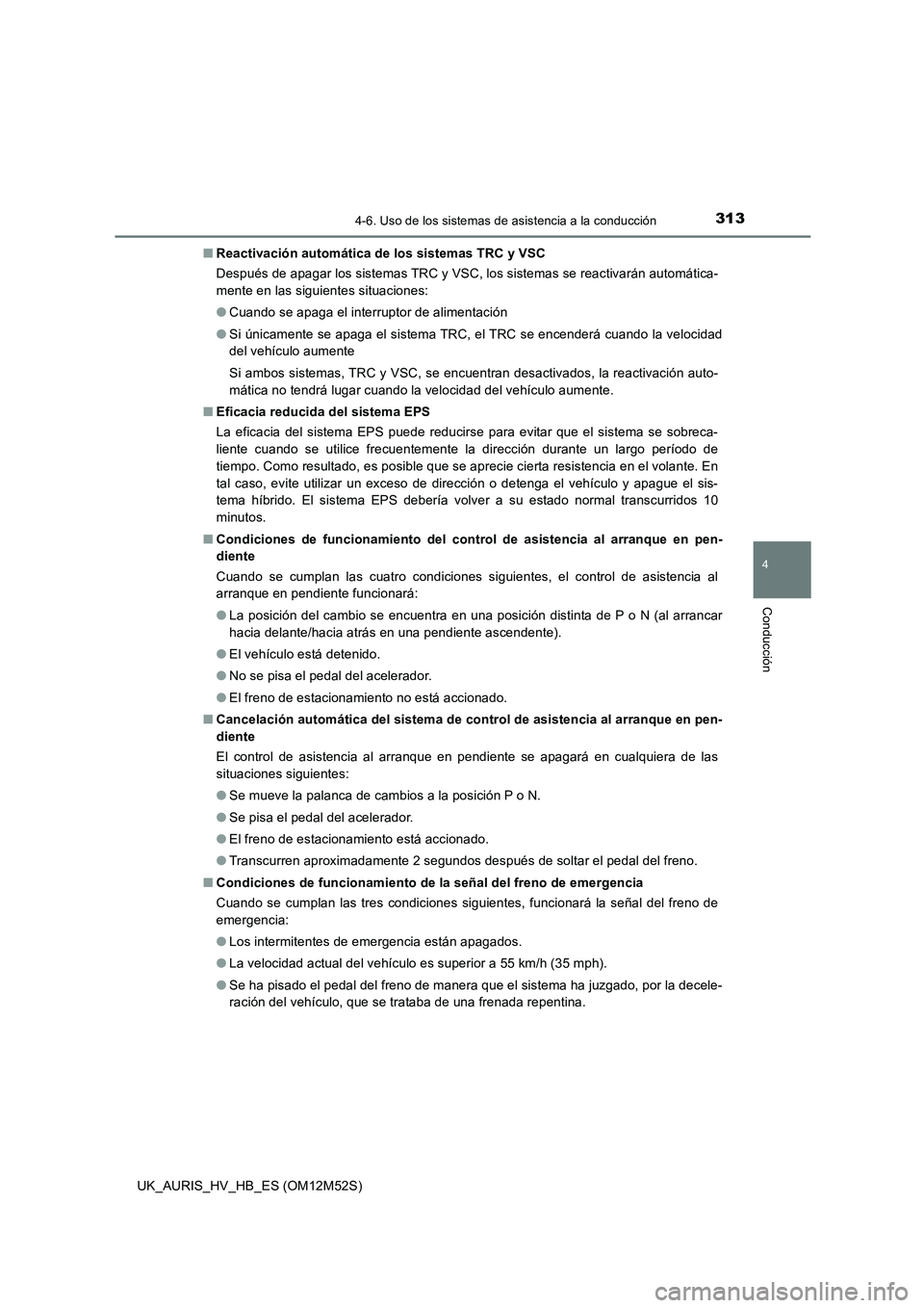TOYOTA AURIS 2018  Manuale de Empleo (in Spanish) 3134-6. Uso de los sistemas de asistencia a la conducción
4
Conducción
UK_AURIS_HV_HB_ES (OM12M52S) 
■ Reactivación automática de los sistemas TRC y VSC 
Después de apagar los sistemas TRC y VS
