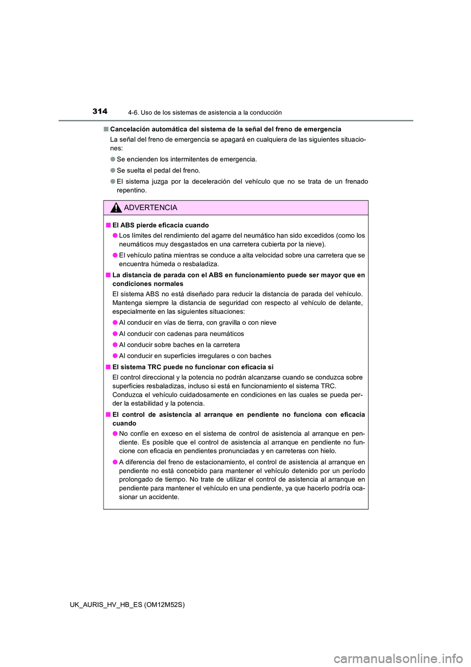 TOYOTA AURIS 2018  Manuale de Empleo (in Spanish) 3144-6. Uso de los sistemas de asistencia a la conducción
UK_AURIS_HV_HB_ES (OM12M52S) 
■ Cancelación automática del sistema de la señal del freno de emergencia 
La señal del freno de emergenci