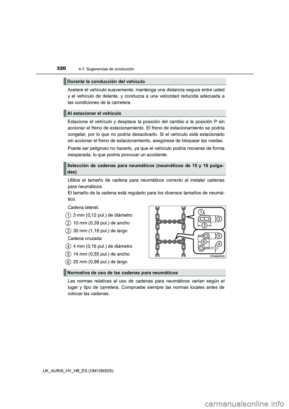 TOYOTA AURIS 2018  Manuale de Empleo (in Spanish) 3204-7. Sugerencias de conducción
UK_AURIS_HV_HB_ES (OM12M52S)
Acelere el vehículo suavemente, mantenga una distancia segura entre usted 
y el vehículo de delante, y conduzca a una velocidad reduci