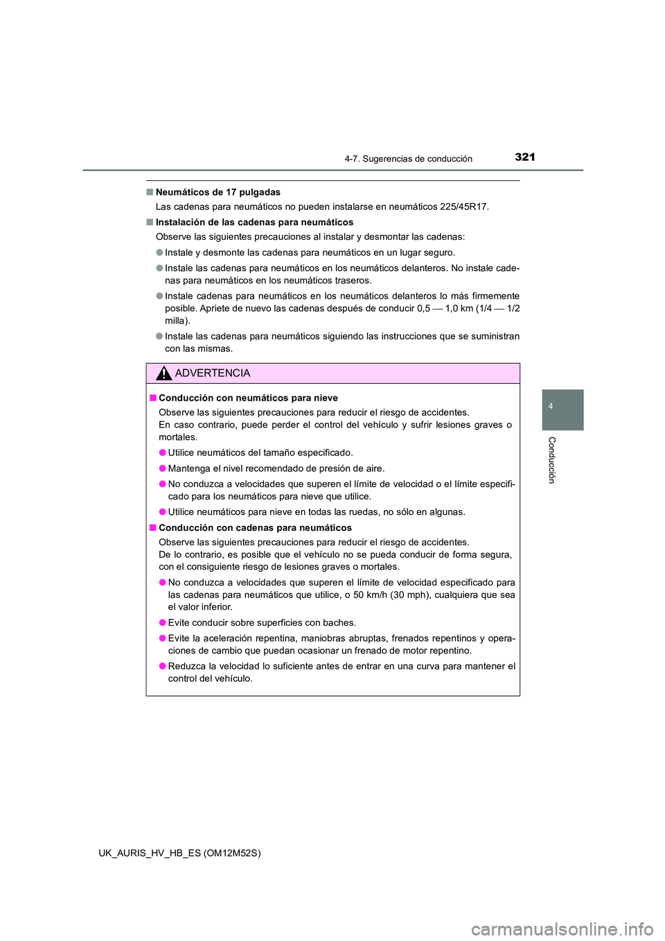 TOYOTA AURIS 2018  Manuale de Empleo (in Spanish) 3214-7. Sugerencias de conducción
4
Conducción
UK_AURIS_HV_HB_ES (OM12M52S)
■Neumáticos de 17 pulgadas 
Las cadenas para neumáticos no pueden instalarse en neumáticos 225/45R17. 
■ Instalaci