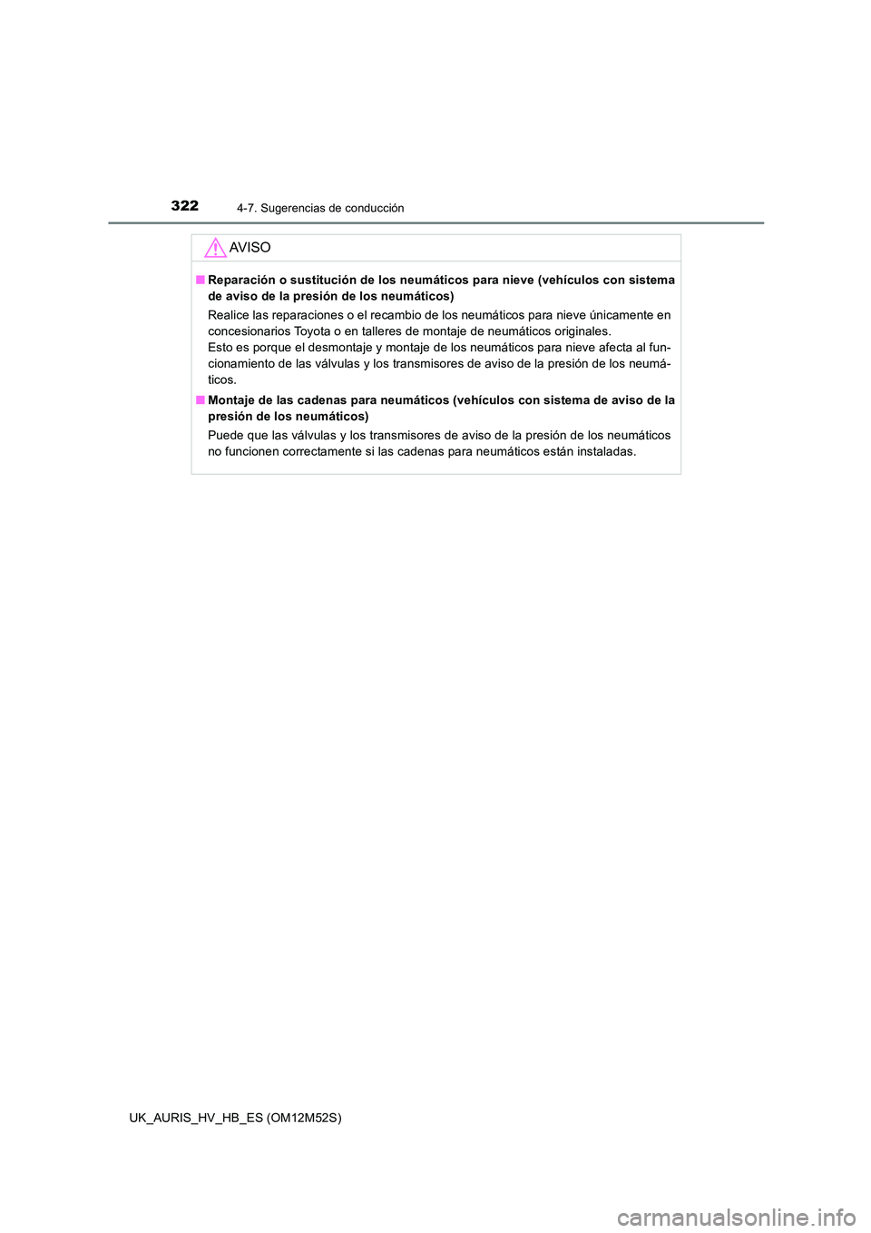TOYOTA AURIS 2018  Manuale de Empleo (in Spanish) 3224-7. Sugerencias de conducción
UK_AURIS_HV_HB_ES (OM12M52S)
AV I S O
■Reparación o sustitución de los neumáticos para nieve (vehículos con sistema 
de aviso de la presión de los neumáticos