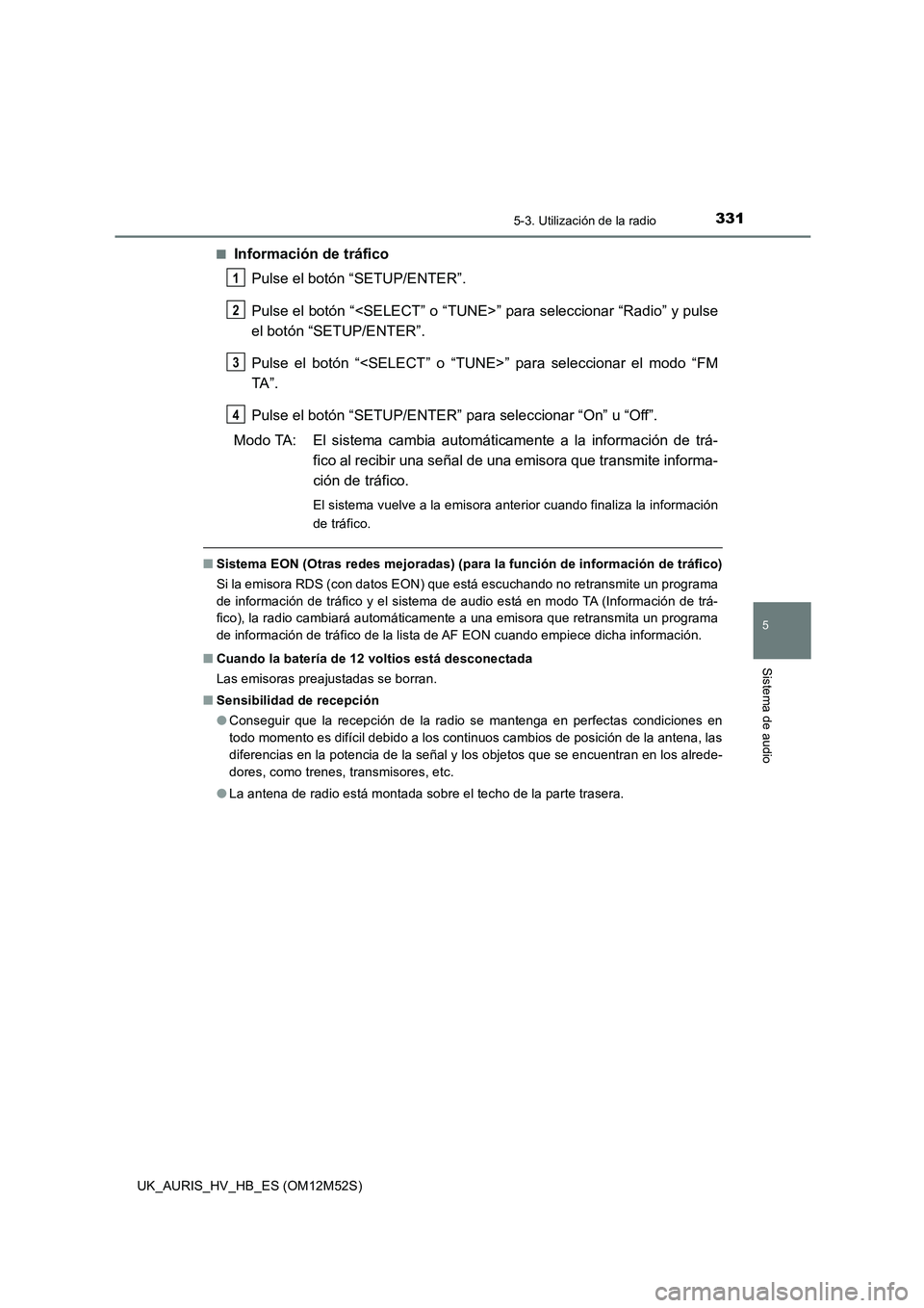 TOYOTA AURIS 2018  Manuale de Empleo (in Spanish) 3315-3. Utilización de la radio
5
Sistema de audio
UK_AURIS_HV_HB_ES (OM12M52S) 
■Información de tráfico 
Pulse el botón “SETUP/ENTER”. 
Pulse el botón “<SELECT” o “TUNE> ” para sel