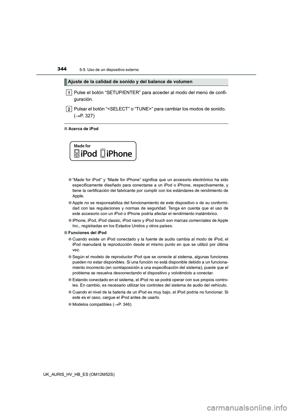TOYOTA AURIS 2018  Manuale de Empleo (in Spanish) 3445-5. Uso de un dispositivo externo
UK_AURIS_HV_HB_ES (OM12M52S)
Pulse el botón “SETUP/ENTER” para acceder al modo del menú de confi- 
guración.  
Pulsar el botón “<SELECT” o “TUNE>”