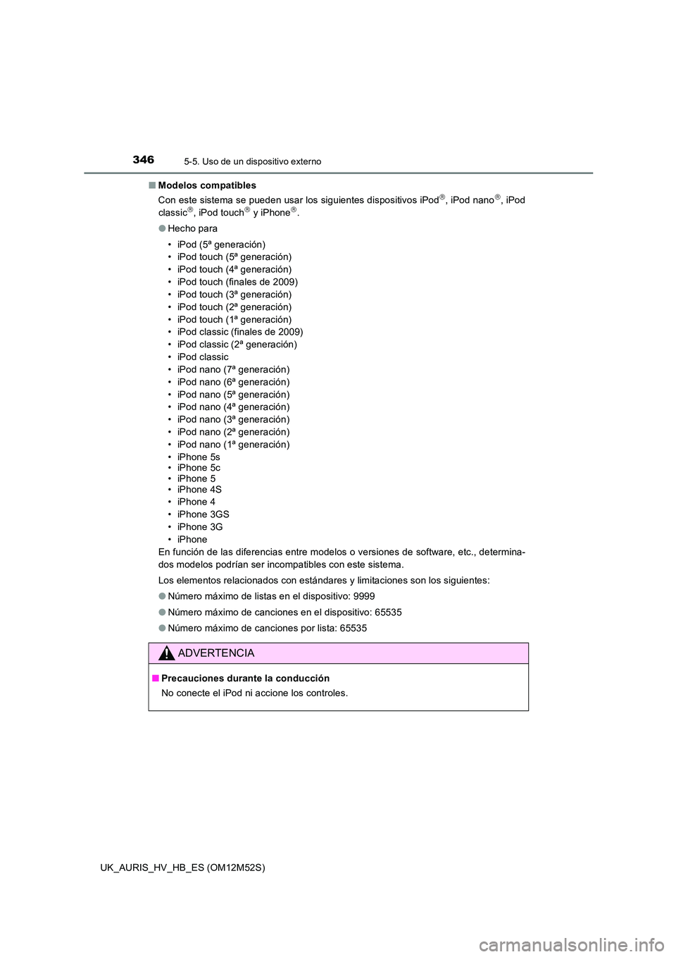TOYOTA AURIS 2018  Manuale de Empleo (in Spanish) 3465-5. Uso de un dispositivo externo
UK_AURIS_HV_HB_ES (OM12M52S) 
■ Modelos compatibles 
Con este sistema se pueden usar los siguientes dispositivos iPod, iPod nano, iPod 
classic, iPod t
