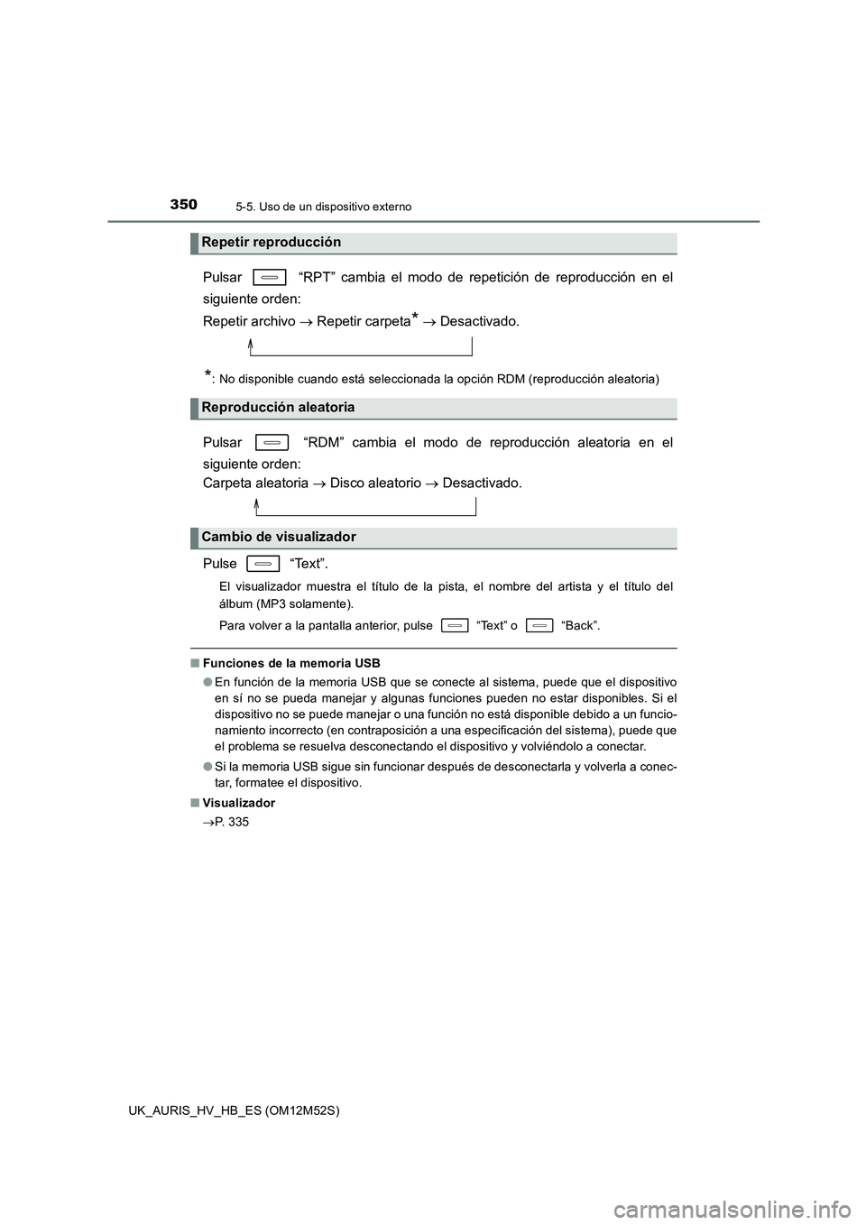 TOYOTA AURIS 2018  Manuale de Empleo (in Spanish) 3505-5. Uso de un dispositivo externo
UK_AURIS_HV_HB_ES (OM12M52S)
Pulsar   “RPT” cambia el modo de repetición de reproducción en el 
siguiente orden:  
Repetir archivo   Repetir carpeta* 