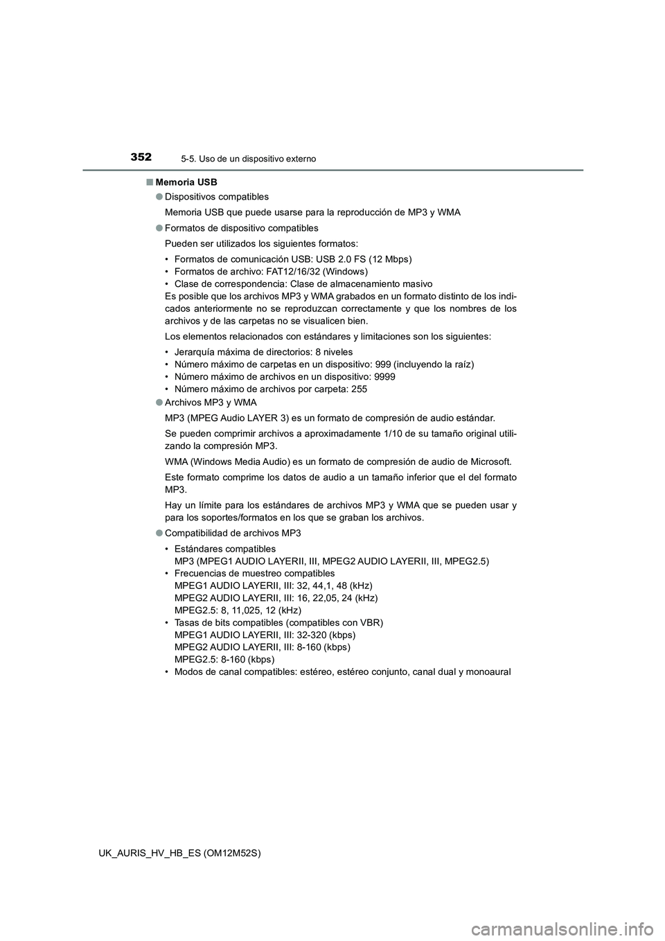 TOYOTA AURIS 2018  Manuale de Empleo (in Spanish) 3525-5. Uso de un dispositivo externo
UK_AURIS_HV_HB_ES (OM12M52S) 
■ Memoria USB 
● Dispositivos compatibles 
Memoria USB que puede usarse para la reproducción de MP3 y WMA 
● Formatos de disp