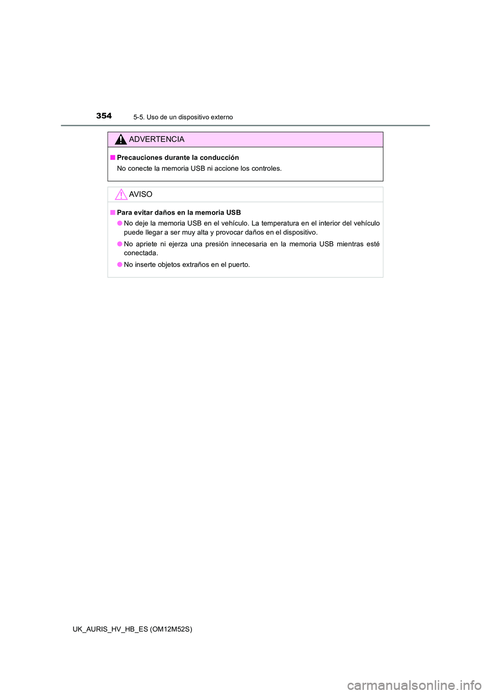 TOYOTA AURIS 2018  Manuale de Empleo (in Spanish) 3545-5. Uso de un dispositivo externo
UK_AURIS_HV_HB_ES (OM12M52S)
ADVERTENCIA
■Precauciones durante la conducción 
No conecte la memoria USB ni accione los controles.
AV I S O
■ Para evitar dañ