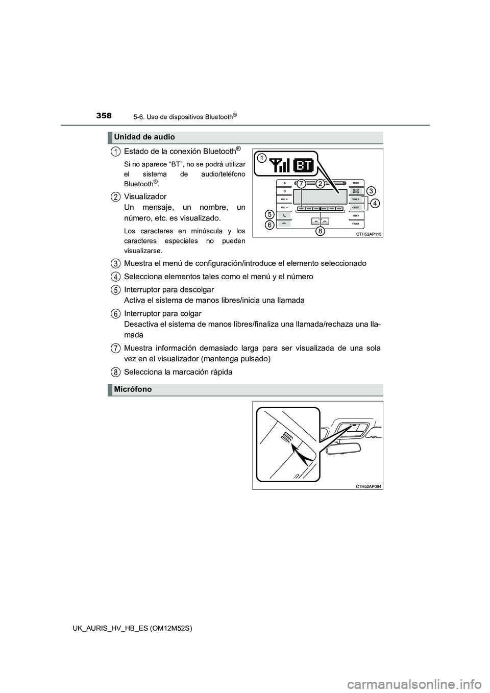 TOYOTA AURIS 2018  Manuale de Empleo (in Spanish) 3585-6. Uso de dispositivos Bluetooth®
UK_AURIS_HV_HB_ES (OM12M52S)
Estado de la conexión Bluetooth®
Si no aparece “BT”, no se podrá utilizar 
el sistema de audio/teléfono
Bluetooth®.
Visual