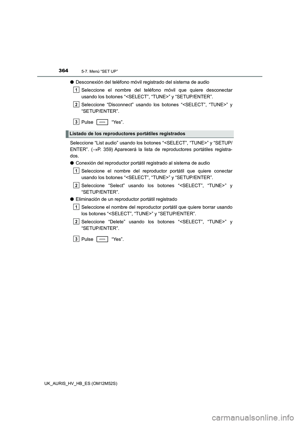 TOYOTA AURIS 2018 Manuale de Empleo (in Spanish) 3645-7. Menú “SET UP”
UK_AURIS_HV_HB_ES (OM12M52S)
●Desconexión del teléfono móvil registrado del sistema de audio
Seleccione el nombre del teléfono móvil que quiere desconectar
usando l TOYOTA AURIS 2018 Manuale de Empleo (in Spanish) 3645-7. Menú “SET UP”
UK_AURIS_HV_HB_ES (OM12M52S)
●Desconexión del teléfono móvil registrado del sistema de audio
Seleccione el nombre del teléfono móvil que quiere desconectar
usando l