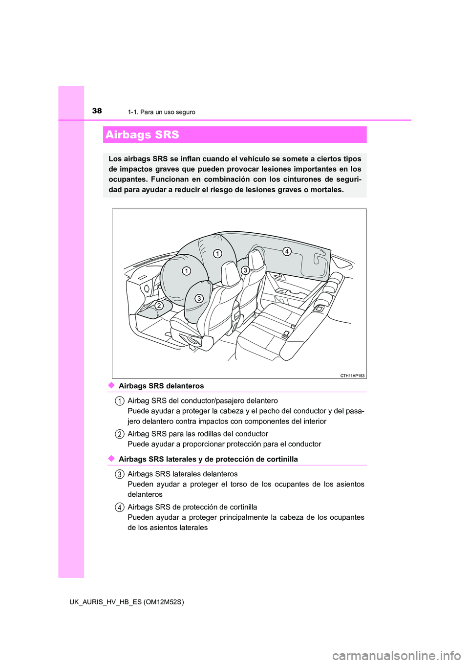 TOYOTA AURIS 2018 Manuale de Empleo (in Spanish) 381-1. Para un uso seguro
UK_AURIS_HV_HB_ES (OM12M52S)
◆Airbags SRS delanteros
Airbag SRS del conductor/pasajero delantero
Puede ayudar a proteger la cabeza y el pecho del conductor y del pasa-
j TOYOTA AURIS 2018 Manuale de Empleo (in Spanish) 381-1. Para un uso seguro
UK_AURIS_HV_HB_ES (OM12M52S)
◆Airbags SRS delanteros
Airbag SRS del conductor/pasajero delantero
Puede ayudar a proteger la cabeza y el pecho del conductor y del pasa-
j