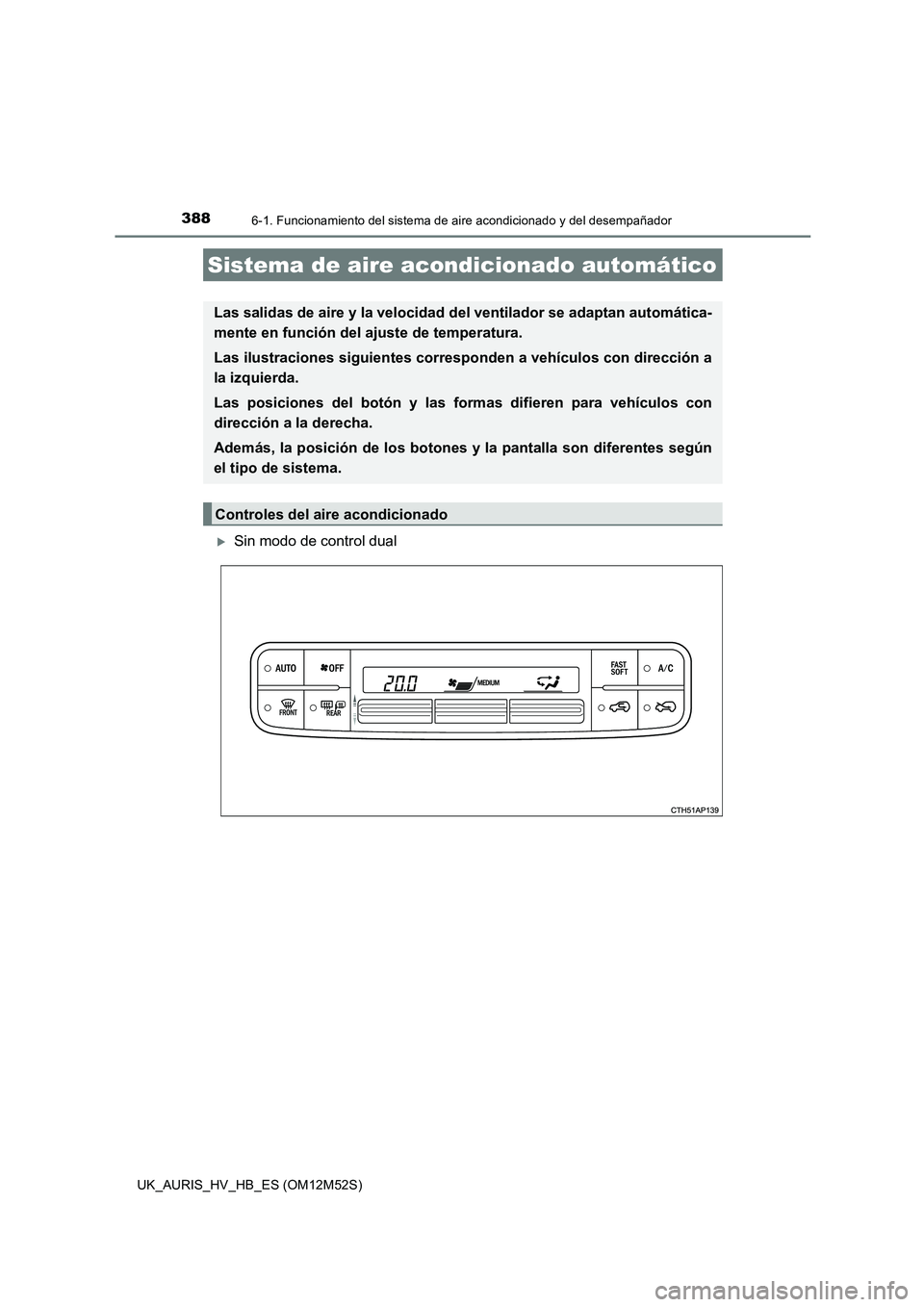 TOYOTA AURIS 2018  Manuale de Empleo (in Spanish) 388
UK_AURIS_HV_HB_ES (OM12M52S)
6-1. Funcionamiento del sistema de aire acondicionado y del desempañador
Sin modo de control dual
Sistema de aire acondicionado automático
Las salidas de aire y l