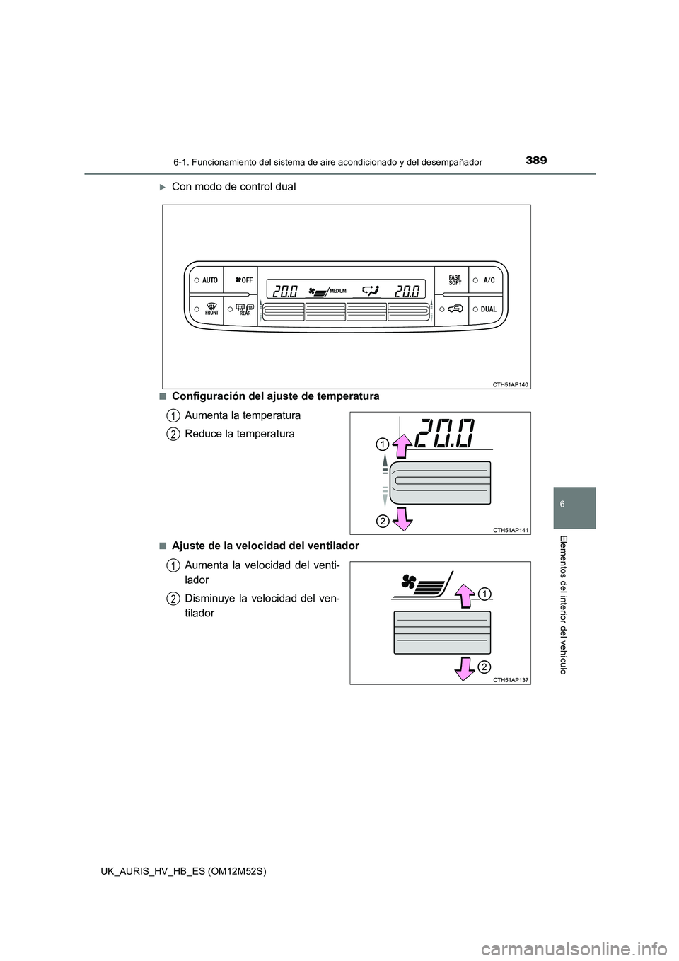 TOYOTA AURIS 2018  Manuale de Empleo (in Spanish) 3896-1. Funcionamiento del sistema de aire acondicionado y del desempañador
6
Elementos del interior del vehículo
UK_AURIS_HV_HB_ES (OM12M52S)
Con modo de control dual
■Configuración del ajust