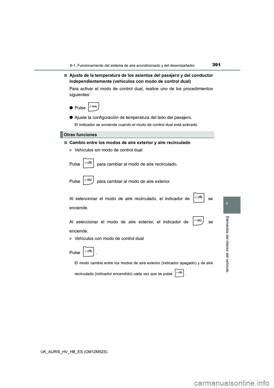 TOYOTA AURIS 2018 Manuale de Empleo (in Spanish) 3916-1. Funcionamiento del sistema de aire acondicionado y del desempañador
6
Elementos del interior del vehículo
UK_AURIS_HV_HB_ES (OM12M52S)
■Ajuste de la temperatura de los asientos del pasaj TOYOTA AURIS 2018 Manuale de Empleo (in Spanish) 3916-1. Funcionamiento del sistema de aire acondicionado y del desempañador
6
Elementos del interior del vehículo
UK_AURIS_HV_HB_ES (OM12M52S)
■Ajuste de la temperatura de los asientos del pasaj