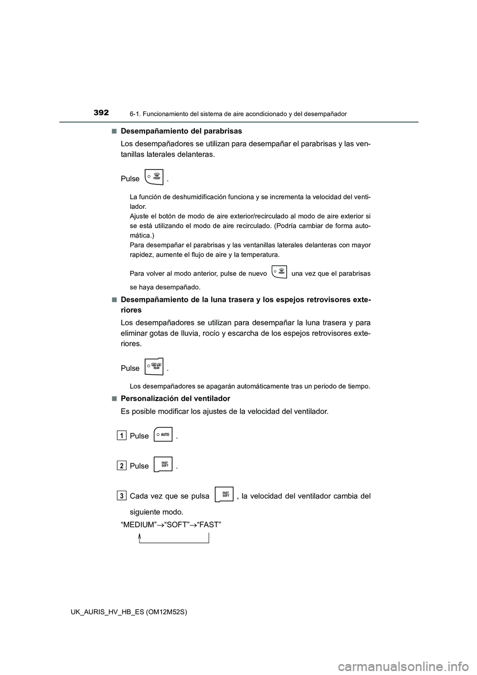 TOYOTA AURIS 2018 Manuale de Empleo (in Spanish) 3926-1. Funcionamiento del sistema de aire acondicionado y del desempañador
UK_AURIS_HV_HB_ES (OM12M52S)
■Desempañamiento del parabrisas
Los desempañadores se utilizan para desempañar el parab TOYOTA AURIS 2018 Manuale de Empleo (in Spanish) 3926-1. Funcionamiento del sistema de aire acondicionado y del desempañador
UK_AURIS_HV_HB_ES (OM12M52S)
■Desempañamiento del parabrisas
Los desempañadores se utilizan para desempañar el parab