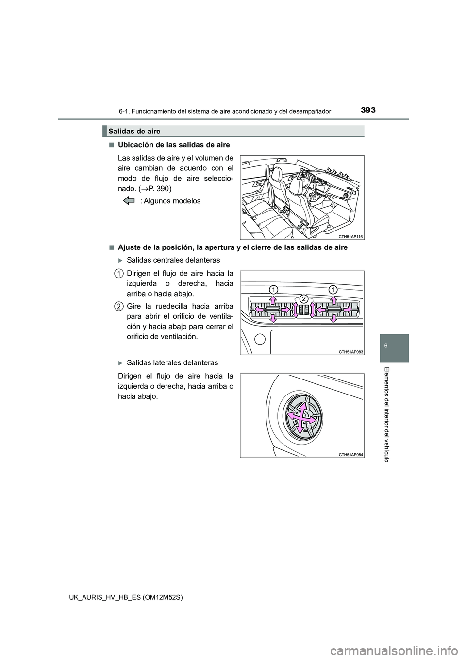 TOYOTA AURIS 2018 Manuale de Empleo (in Spanish) 3936-1. Funcionamiento del sistema de aire acondicionado y del desempañador
6
Elementos del interior del vehículo
UK_AURIS_HV_HB_ES (OM12M52S)
■Ubicación de las salidas de aire
Las salidas de a TOYOTA AURIS 2018 Manuale de Empleo (in Spanish) 3936-1. Funcionamiento del sistema de aire acondicionado y del desempañador
6
Elementos del interior del vehículo
UK_AURIS_HV_HB_ES (OM12M52S)
■Ubicación de las salidas de aire
Las salidas de a