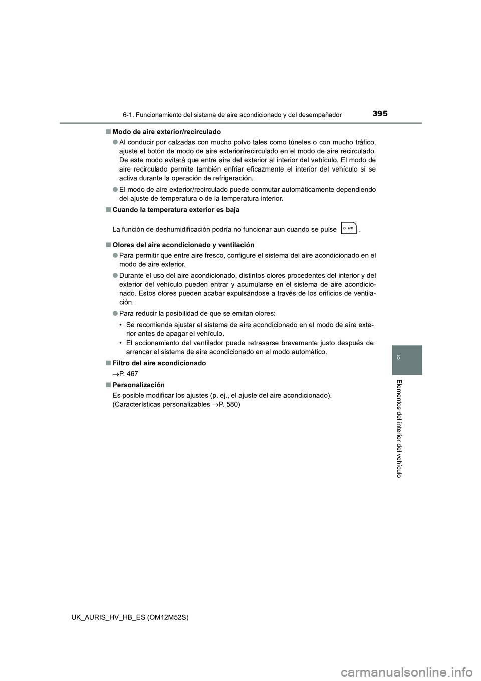 TOYOTA AURIS 2018 Manuale de Empleo (in Spanish) 3956-1. Funcionamiento del sistema de aire acondicionado y del desempañador
6
Elementos del interior del vehículo
UK_AURIS_HV_HB_ES (OM12M52S)
■ Modo de aire exterior/recirculado
● Al conducir TOYOTA AURIS 2018 Manuale de Empleo (in Spanish) 3956-1. Funcionamiento del sistema de aire acondicionado y del desempañador
6
Elementos del interior del vehículo
UK_AURIS_HV_HB_ES (OM12M52S)
■ Modo de aire exterior/recirculado
● Al conducir