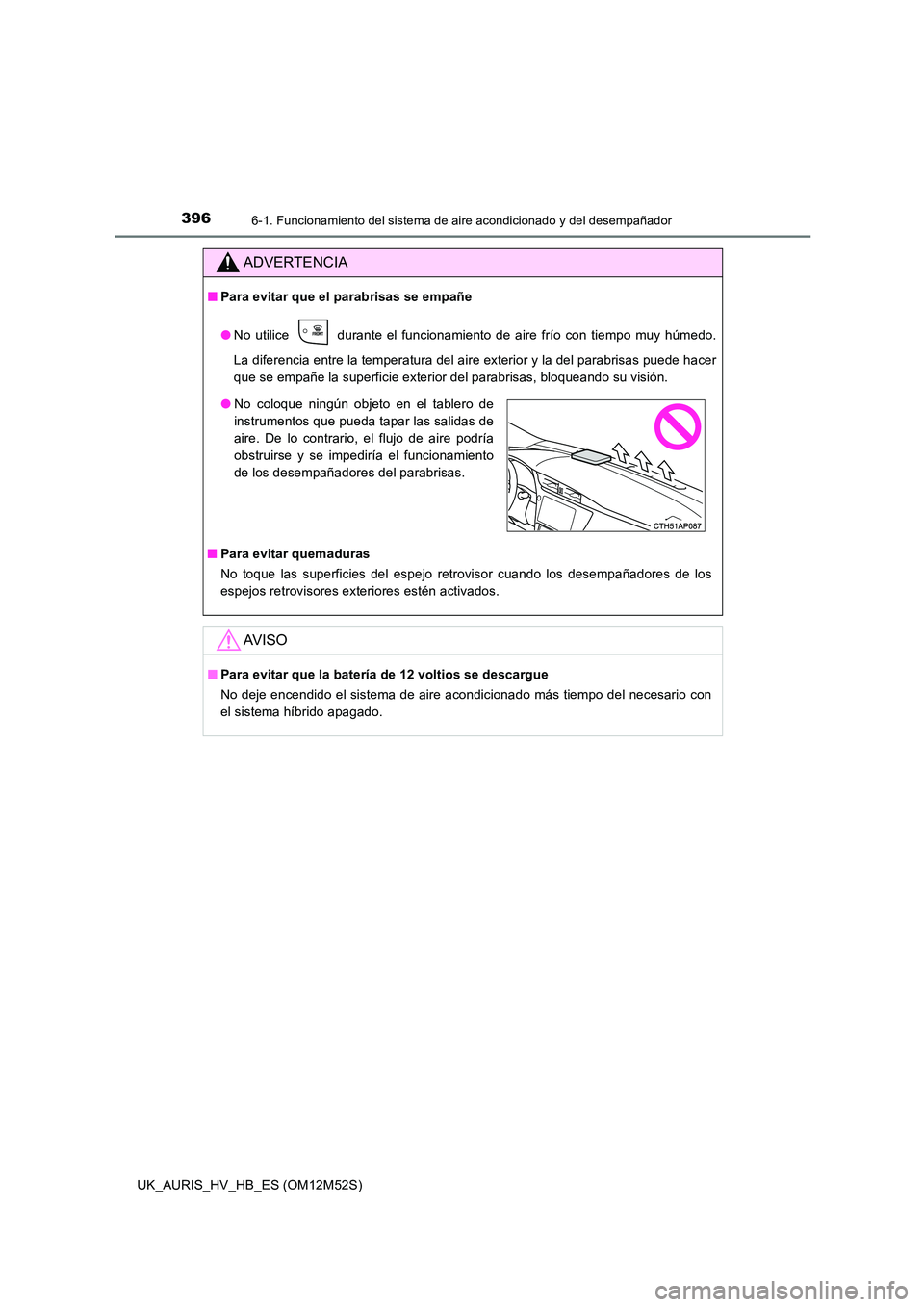 TOYOTA AURIS 2018 Manuale de Empleo (in Spanish) 3966-1. Funcionamiento del sistema de aire acondicionado y del desempañador
UK_AURIS_HV_HB_ES (OM12M52S)
ADVERTENCIA
■Para evitar que el parabrisas se empañe
● No utilice durante el funcionam TOYOTA AURIS 2018 Manuale de Empleo (in Spanish) 3966-1. Funcionamiento del sistema de aire acondicionado y del desempañador
UK_AURIS_HV_HB_ES (OM12M52S)
ADVERTENCIA
■Para evitar que el parabrisas se empañe
● No utilice durante el funcionam