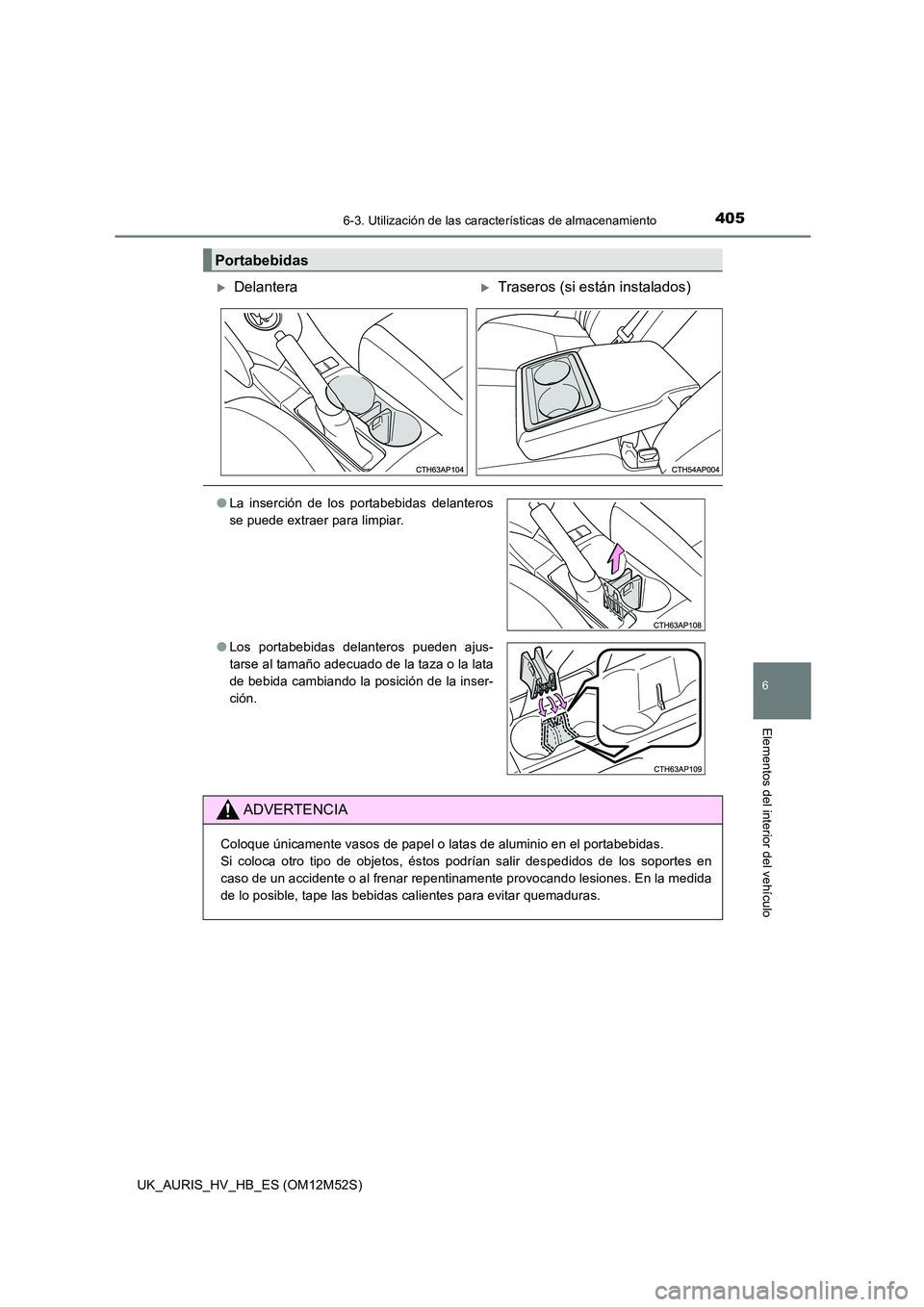 TOYOTA AURIS 2018  Manuale de Empleo (in Spanish) 4056-3. Utilización de las características de almacenamiento
6
Elementos del interior del vehículo
UK_AURIS_HV_HB_ES (OM12M52S)
Portabebidas
DelanteraTraseros (si están instalados)
●La ins