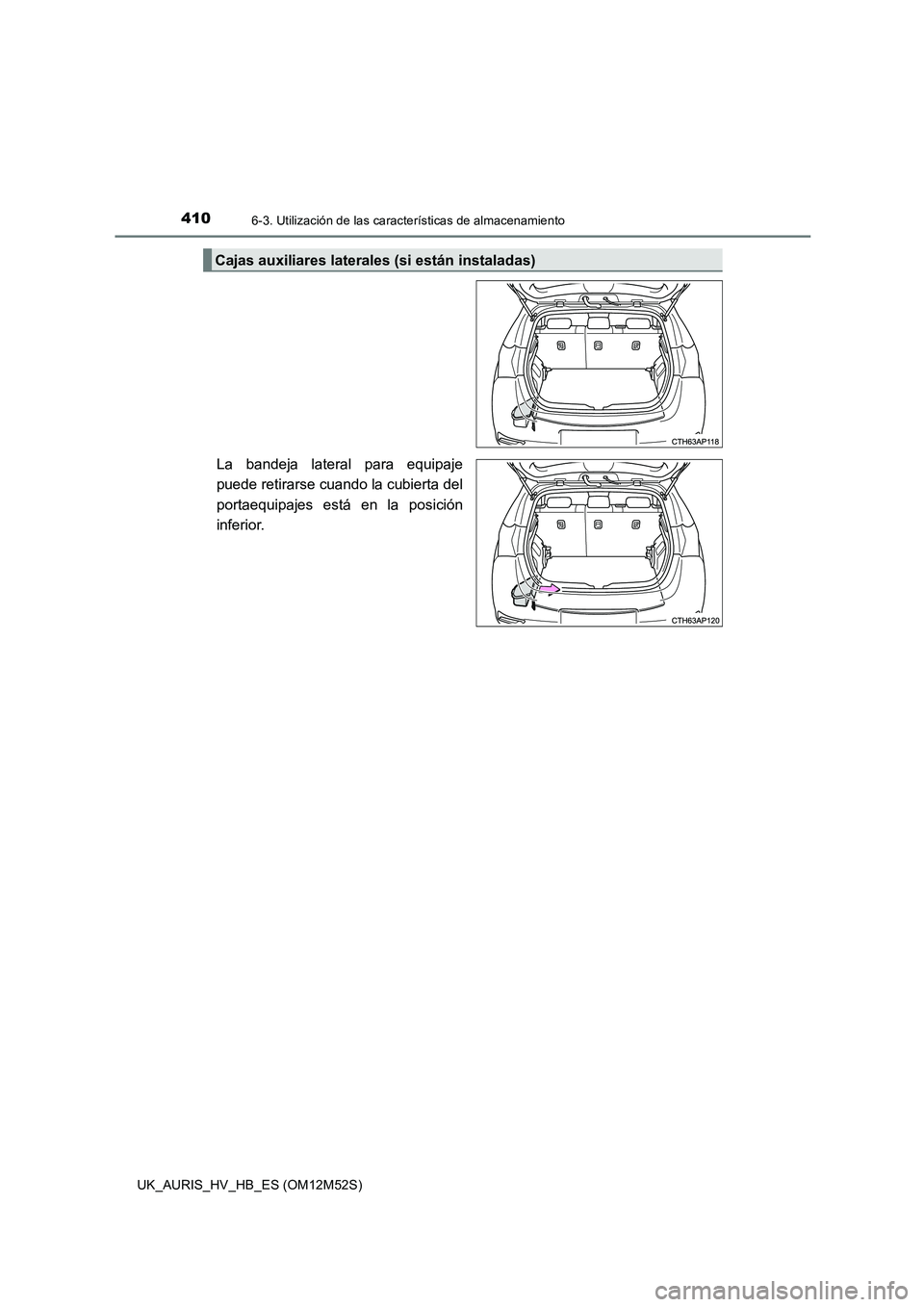 TOYOTA AURIS 2018  Manuale de Empleo (in Spanish) 4106-3. Utilización de las características de almacenamiento
UK_AURIS_HV_HB_ES (OM12M52S)
La bandeja lateral para equipaje 
puede retirarse cuando la cubierta del 
portaequipajes está en la posici