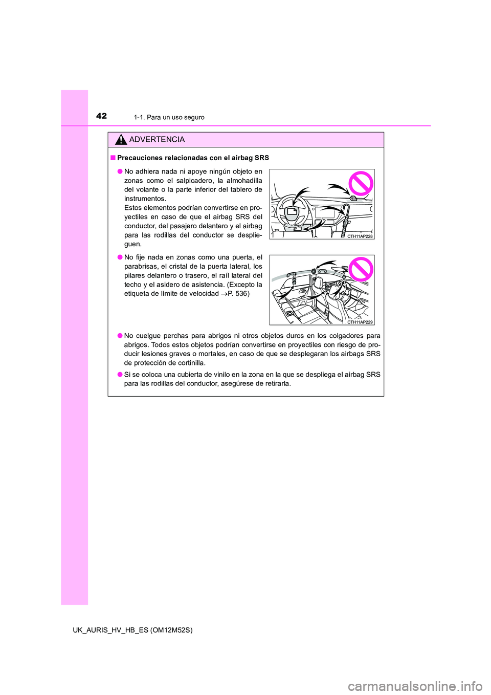 TOYOTA AURIS 2018 Manuale de Empleo (in Spanish) 421-1. Para un uso seguro
UK_AURIS_HV_HB_ES (OM12M52S)
ADVERTENCIA
■Precauciones relacionadas con el airbag SRS
● No cuelgue perchas para abrigos ni otros objetos duros en los colgadores para
ab TOYOTA AURIS 2018 Manuale de Empleo (in Spanish) 421-1. Para un uso seguro
UK_AURIS_HV_HB_ES (OM12M52S)
ADVERTENCIA
■Precauciones relacionadas con el airbag SRS
● No cuelgue perchas para abrigos ni otros objetos duros en los colgadores para
ab