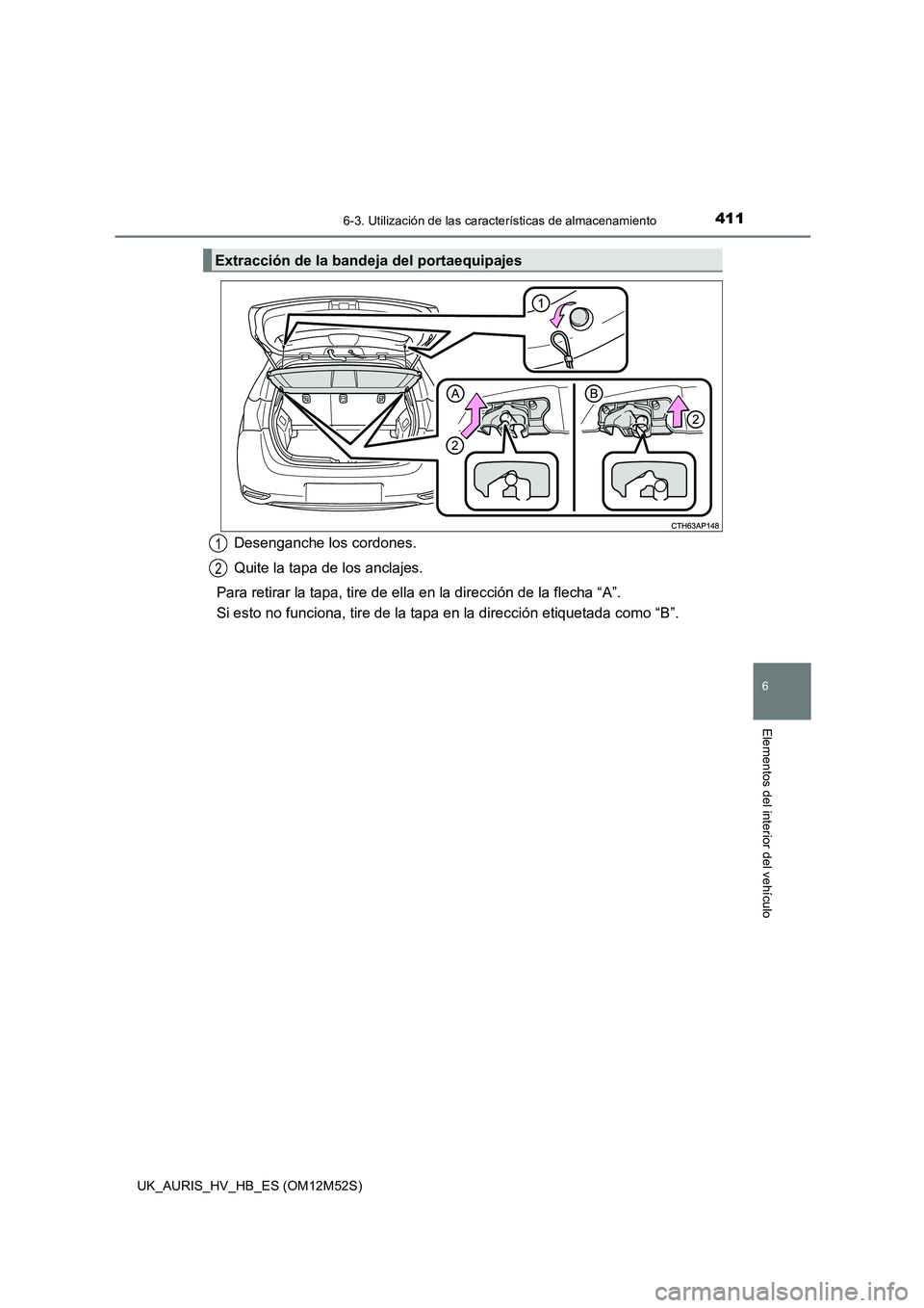 TOYOTA AURIS 2018 Manuale de Empleo (in Spanish) 4116-3. Utilización de las características de almacenamiento
6
Elementos del interior del vehículo
UK_AURIS_HV_HB_ES (OM12M52S)
Desenganche los cordones.
Quite la tapa de los anclajes.
Para retira TOYOTA AURIS 2018 Manuale de Empleo (in Spanish) 4116-3. Utilización de las características de almacenamiento
6
Elementos del interior del vehículo
UK_AURIS_HV_HB_ES (OM12M52S)
Desenganche los cordones.
Quite la tapa de los anclajes.
Para retira
